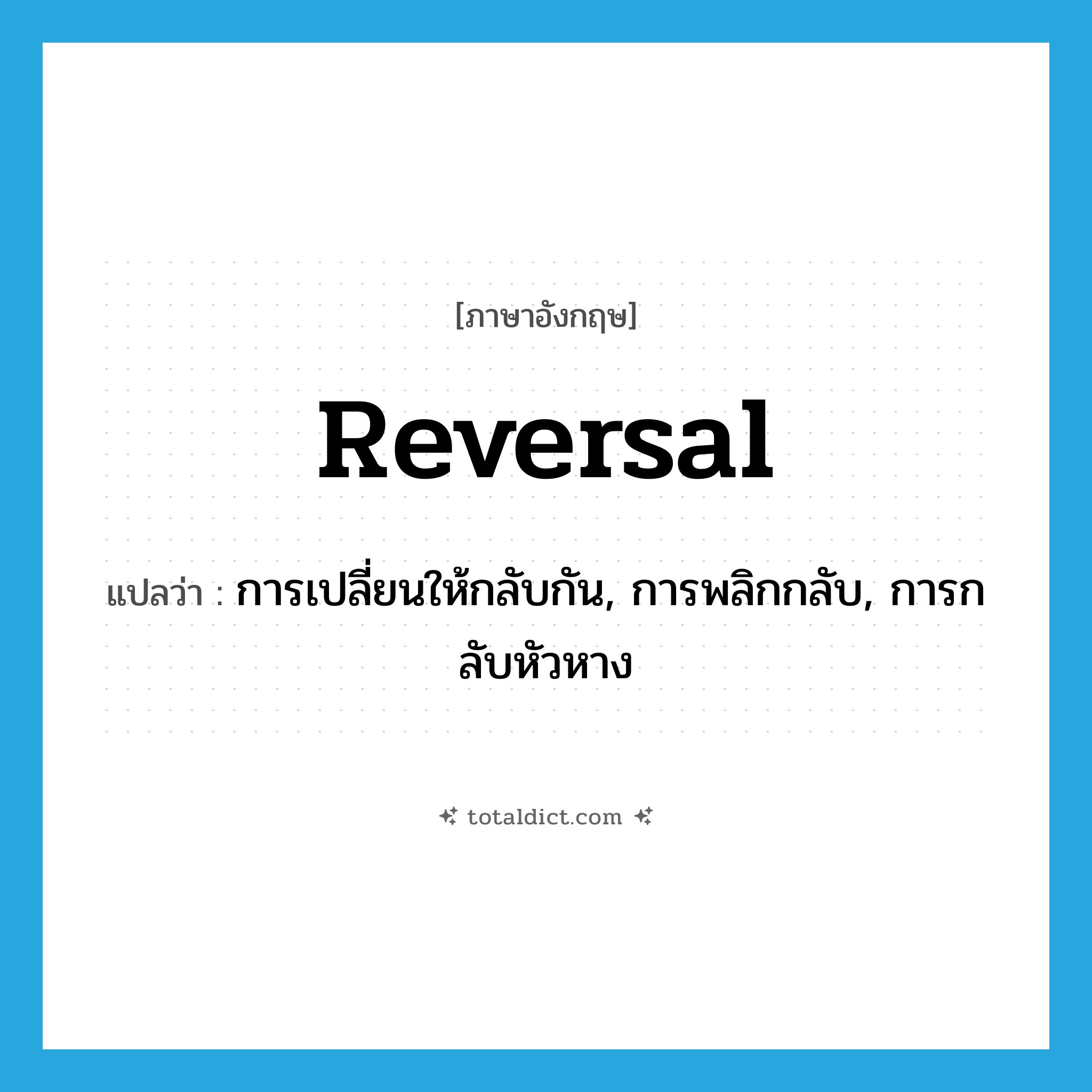 reversal แปลว่า?, คำศัพท์ภาษาอังกฤษ reversal แปลว่า การเปลี่ยนให้กลับกัน, การพลิกกลับ, การกลับหัวหาง ประเภท N หมวด N