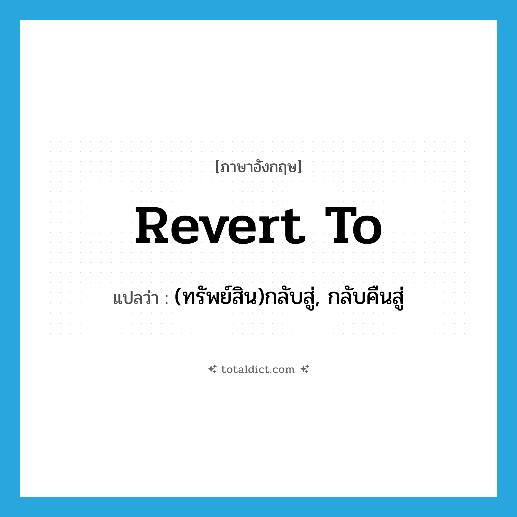 revert to แปลว่า?, คำศัพท์ภาษาอังกฤษ revert to แปลว่า (ทรัพย์สิน)กลับสู่, กลับคืนสู่ ประเภท PHRV หมวด PHRV
