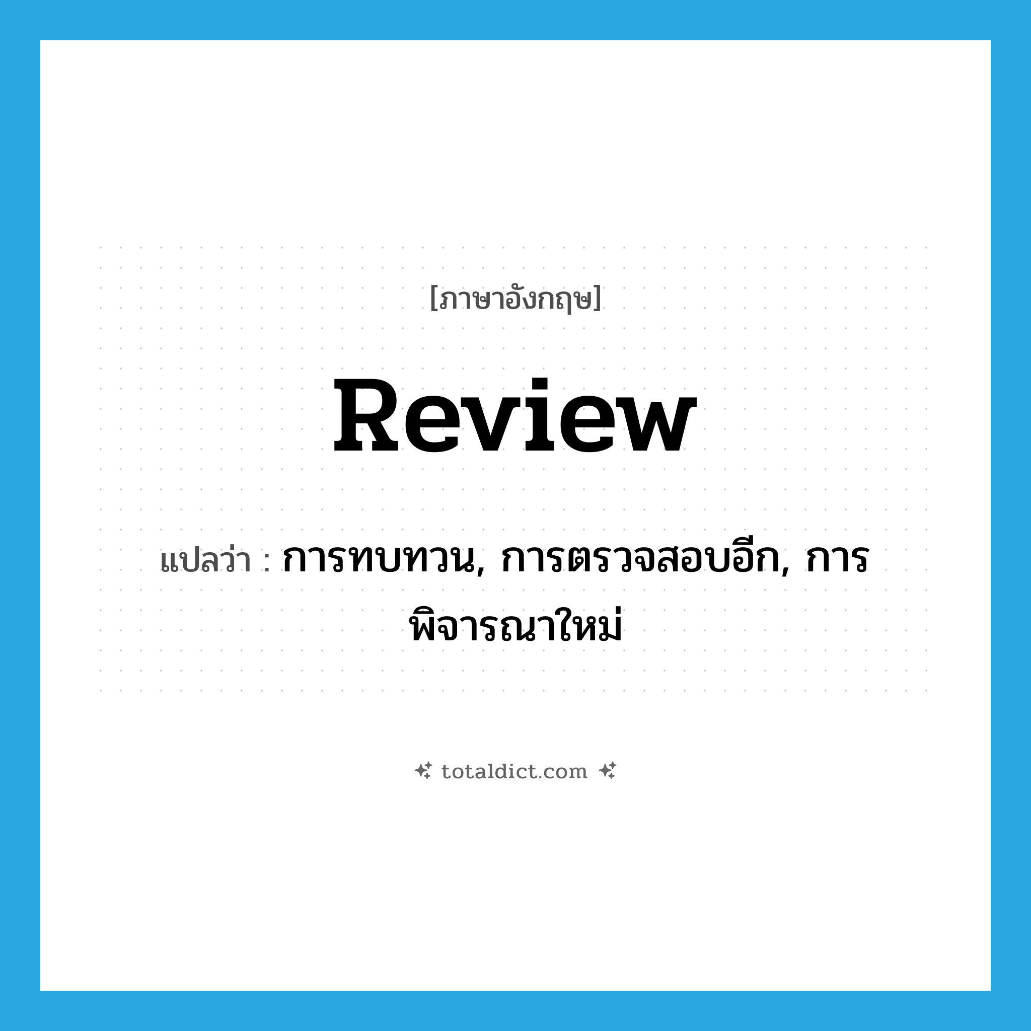 review แปลว่า?, คำศัพท์ภาษาอังกฤษ review แปลว่า การทบทวน, การตรวจสอบอีก, การพิจารณาใหม่ ประเภท N หมวด N