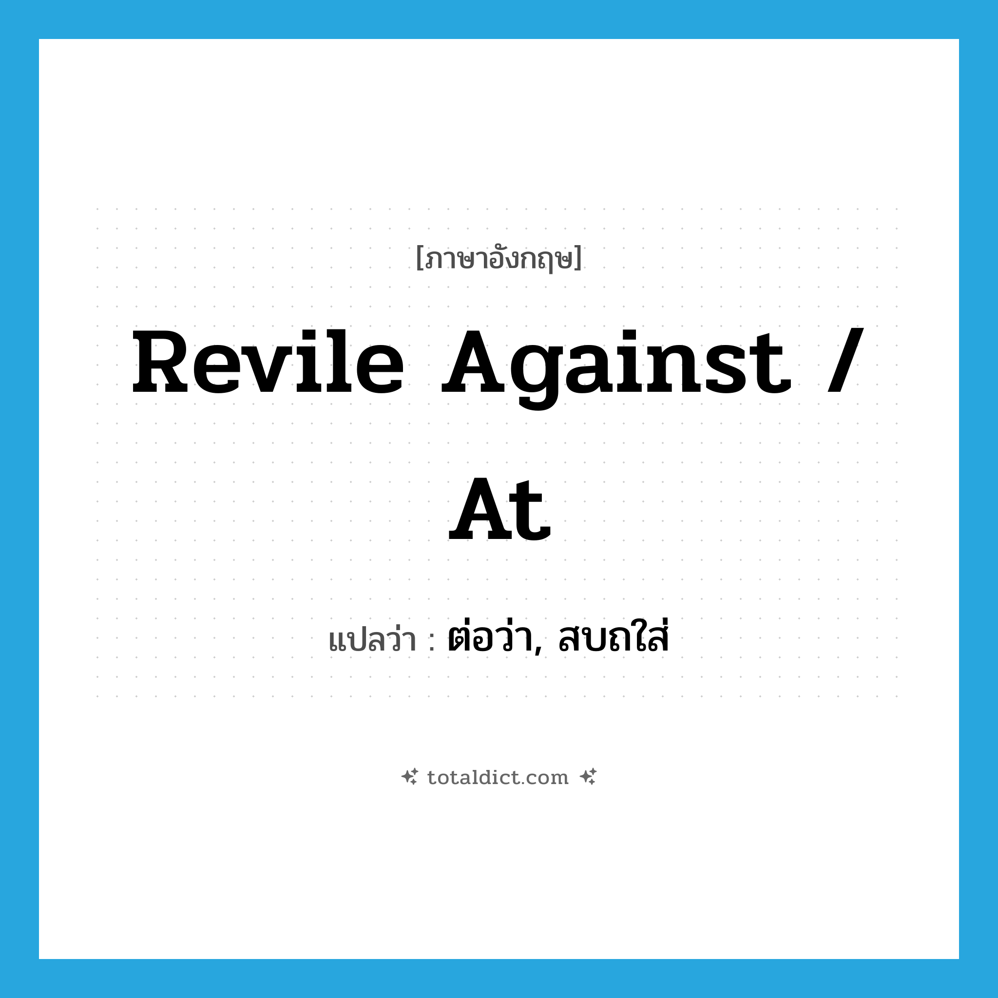 revile against / at แปลว่า?, คำศัพท์ภาษาอังกฤษ revile against / at แปลว่า ต่อว่า, สบถใส่ ประเภท PHRV หมวด PHRV