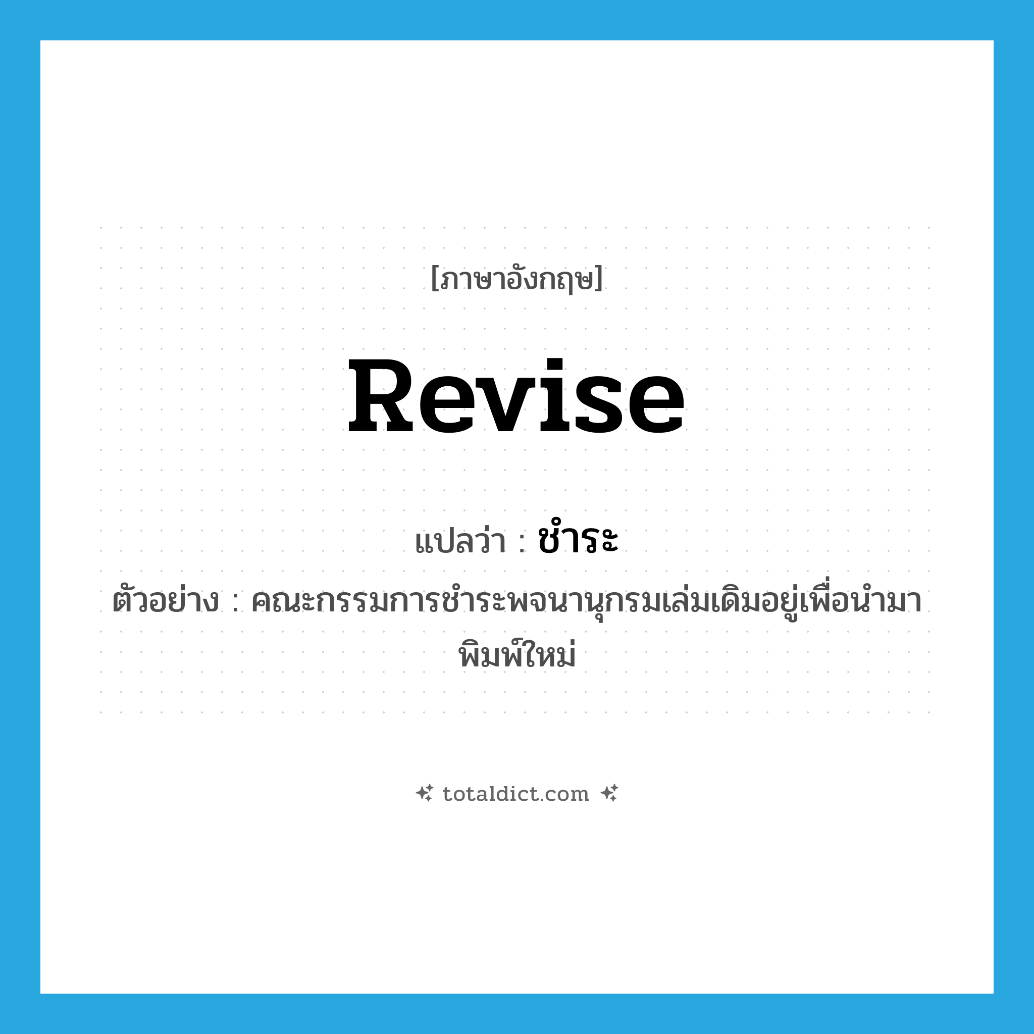 ชำระ ภาษาอังกฤษ?, คำศัพท์ภาษาอังกฤษ ชำระ แปลว่า revise ประเภท V ตัวอย่าง คณะกรรมการชำระพจนานุกรมเล่มเดิมอยู่เพื่อนำมาพิมพ์ใหม่ หมวด V
