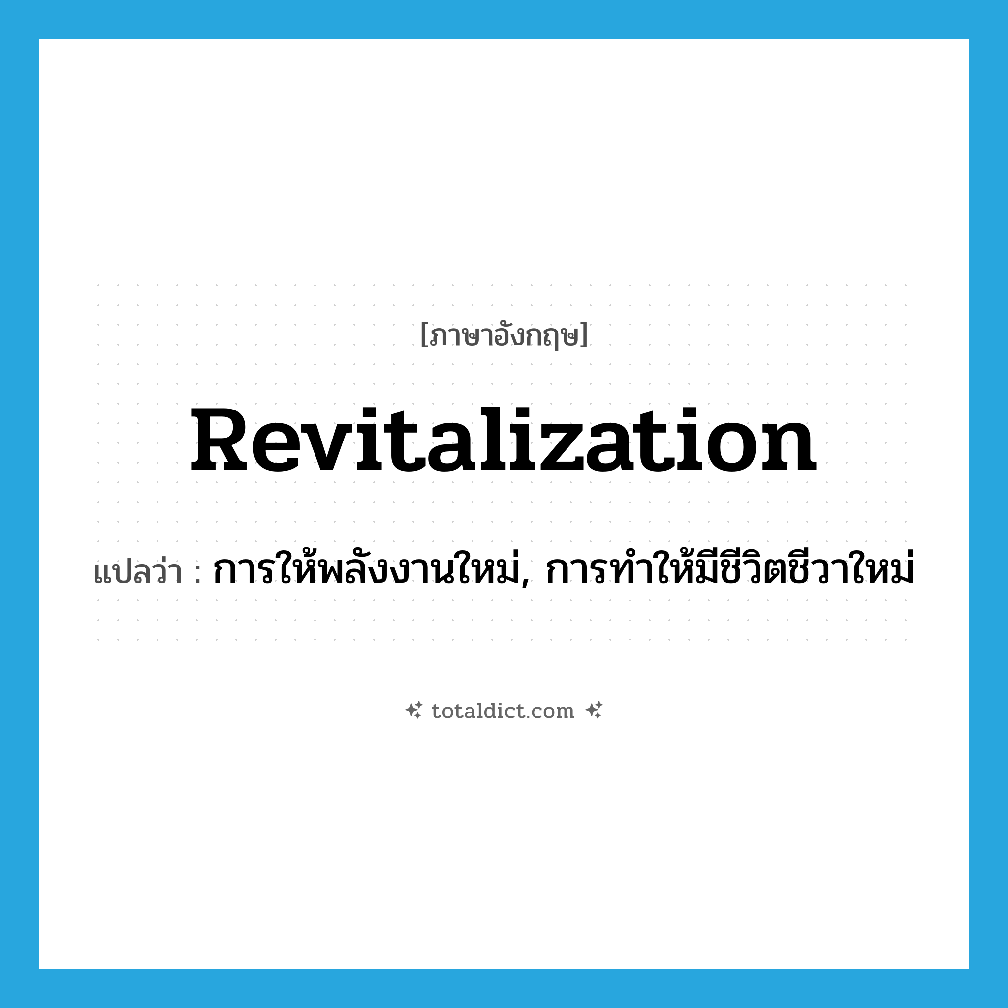 revitalization แปลว่า?, คำศัพท์ภาษาอังกฤษ revitalization แปลว่า การให้พลังงานใหม่, การทำให้มีชีวิตชีวาใหม่ ประเภท N หมวด N