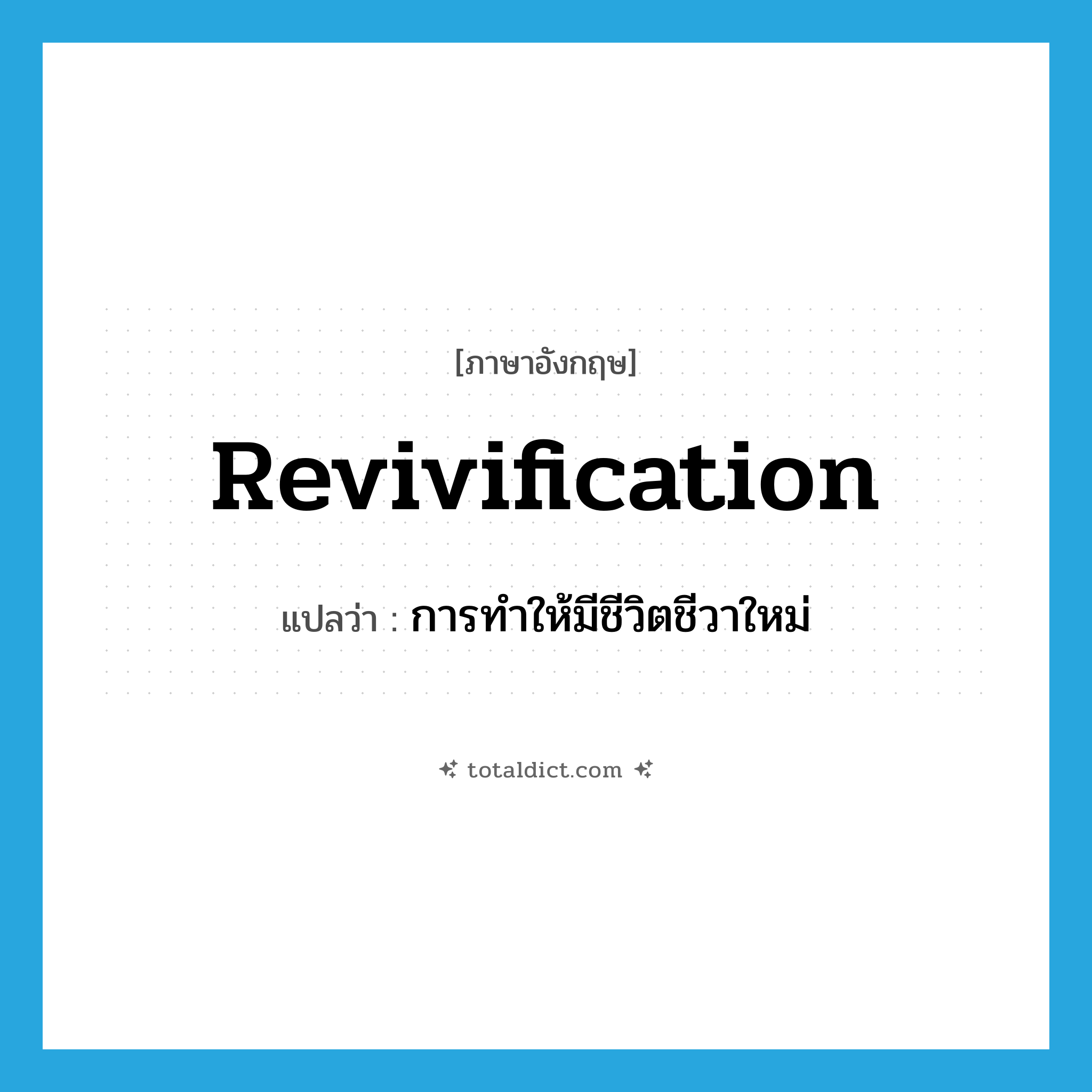 revivification แปลว่า?, คำศัพท์ภาษาอังกฤษ revivification แปลว่า การทำให้มีชีวิตชีวาใหม่ ประเภท N หมวด N