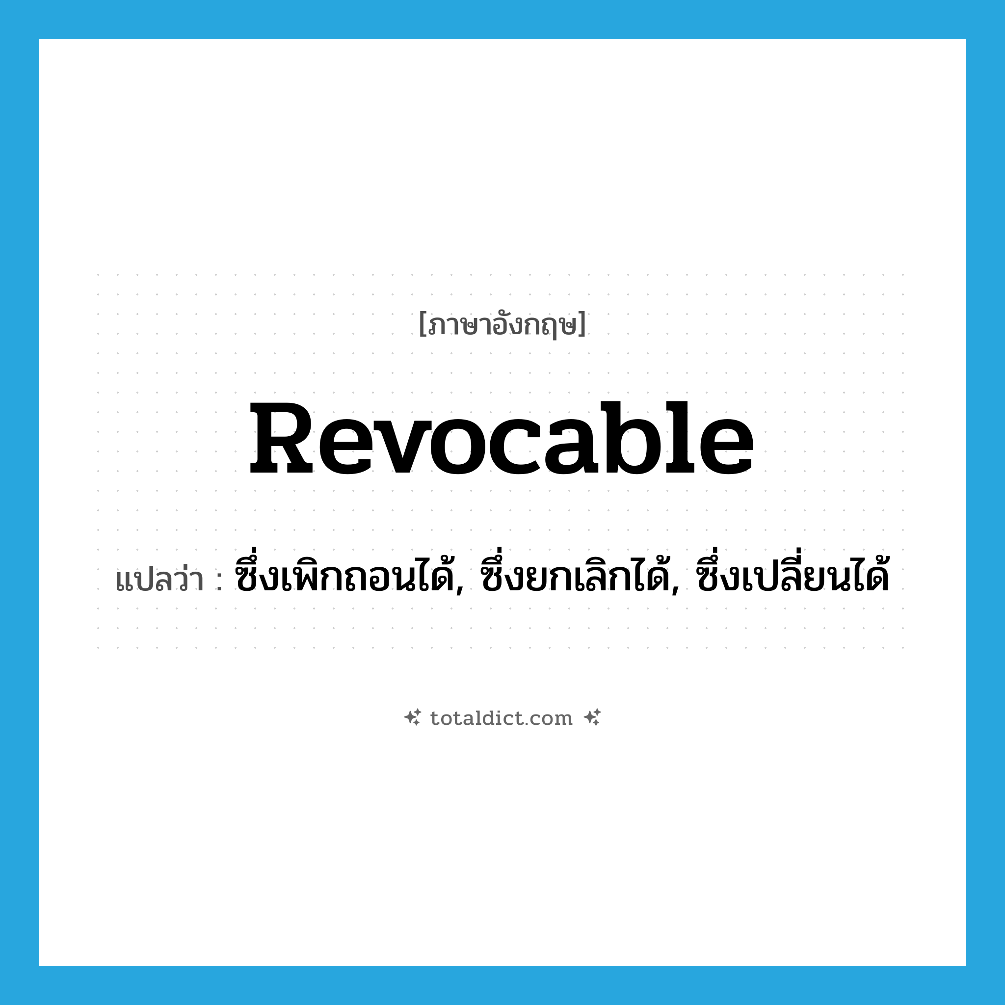 revocable แปลว่า?, คำศัพท์ภาษาอังกฤษ revocable แปลว่า ซึ่งเพิกถอนได้, ซึ่งยกเลิกได้, ซึ่งเปลี่ยนได้ ประเภท ADJ หมวด ADJ