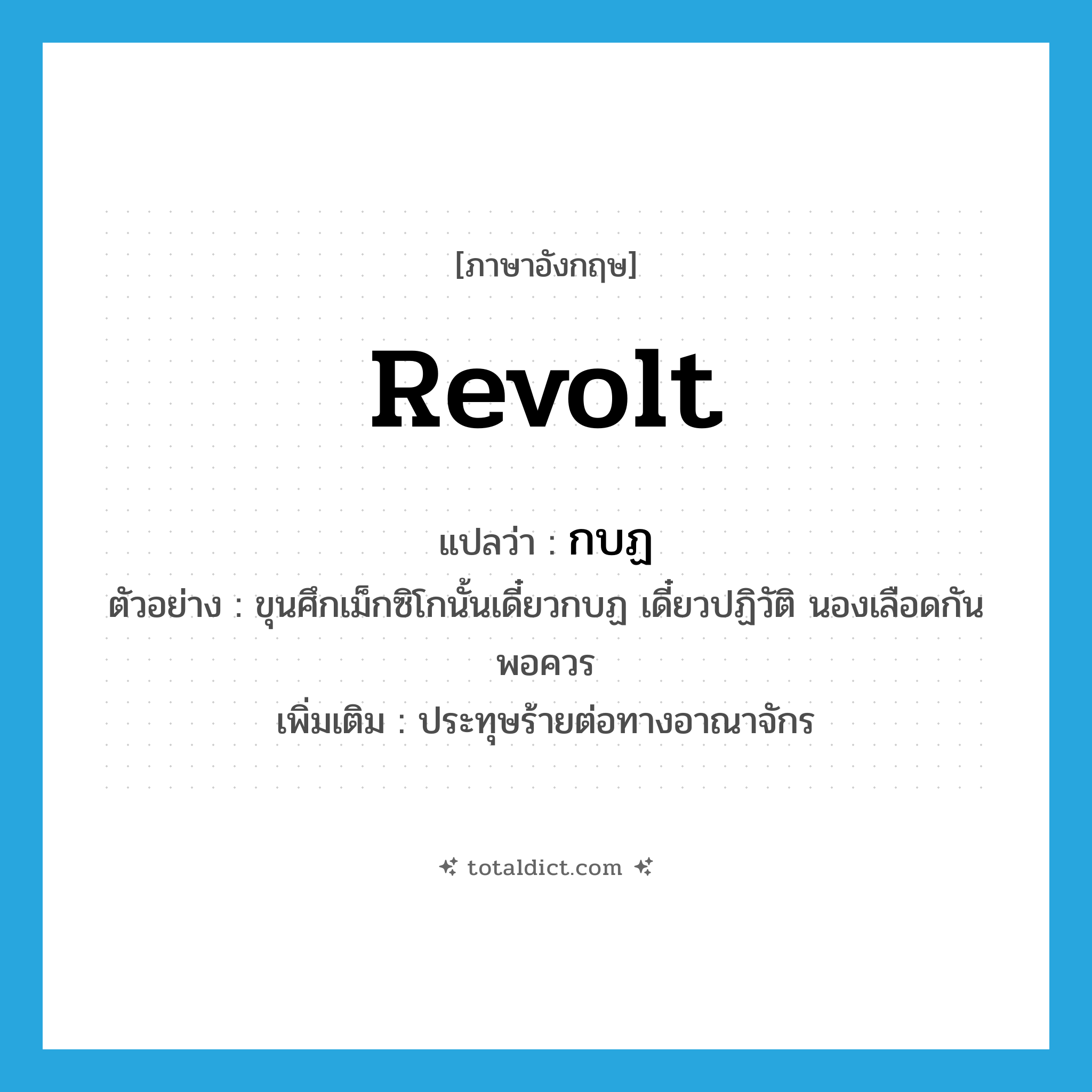 revolt แปลว่า?, คำศัพท์ภาษาอังกฤษ revolt แปลว่า กบฏ ประเภท V ตัวอย่าง ขุนศึกเม็กซิโกนั้นเดี๋ยวกบฏ เดี๋ยวปฏิวัติ นองเลือดกันพอควร เพิ่มเติม ประทุษร้ายต่อทางอาณาจักร หมวด V