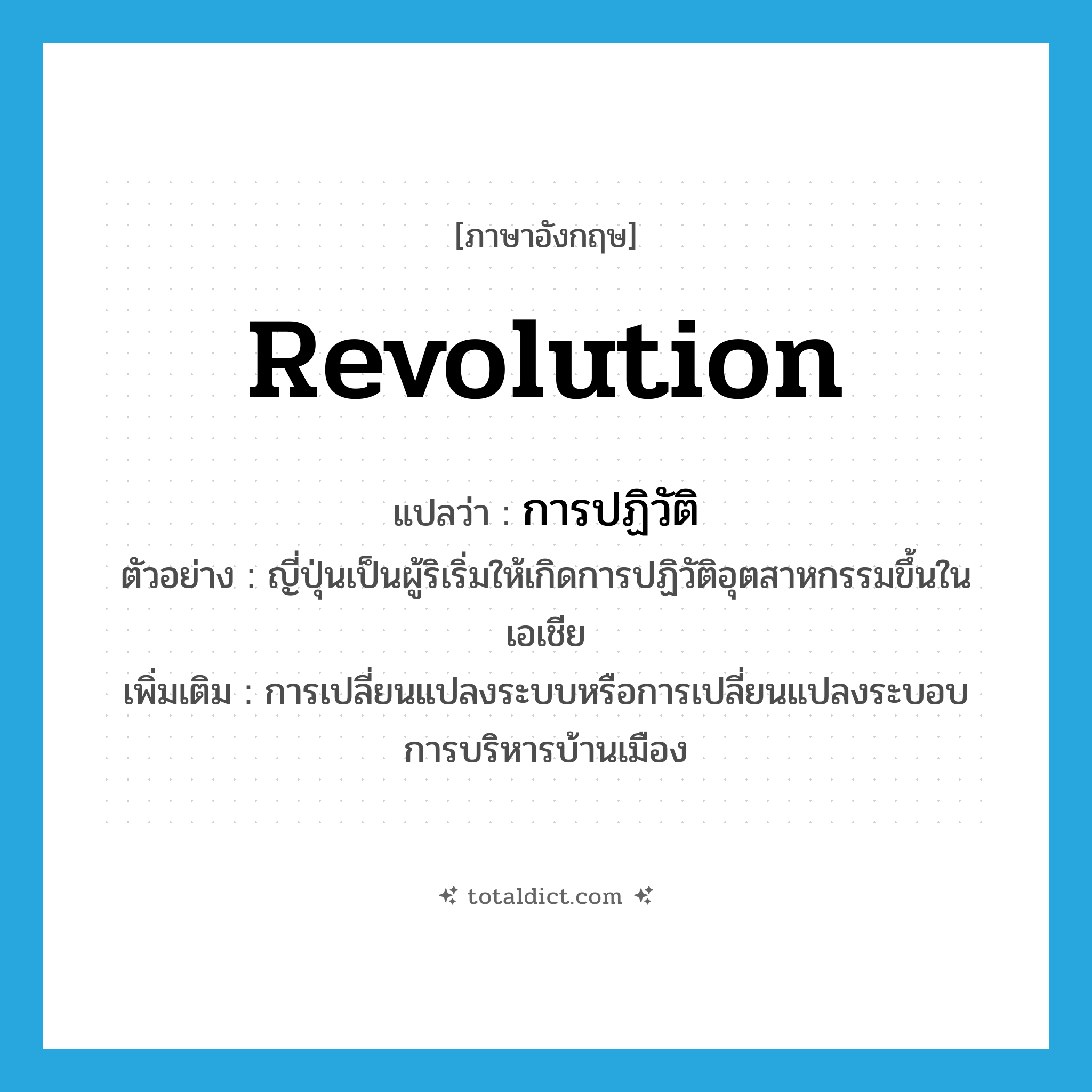 revolution แปลว่า?, คำศัพท์ภาษาอังกฤษ revolution แปลว่า การปฏิวัติ ประเภท N ตัวอย่าง ญี่ปุ่นเป็นผู้ริเริ่มให้เกิดการปฏิวัติอุตสาหกรรมขึ้นในเอเชีย เพิ่มเติม การเปลี่ยนแปลงระบบหรือการเปลี่ยนแปลงระบอบการบริหารบ้านเมือง หมวด N