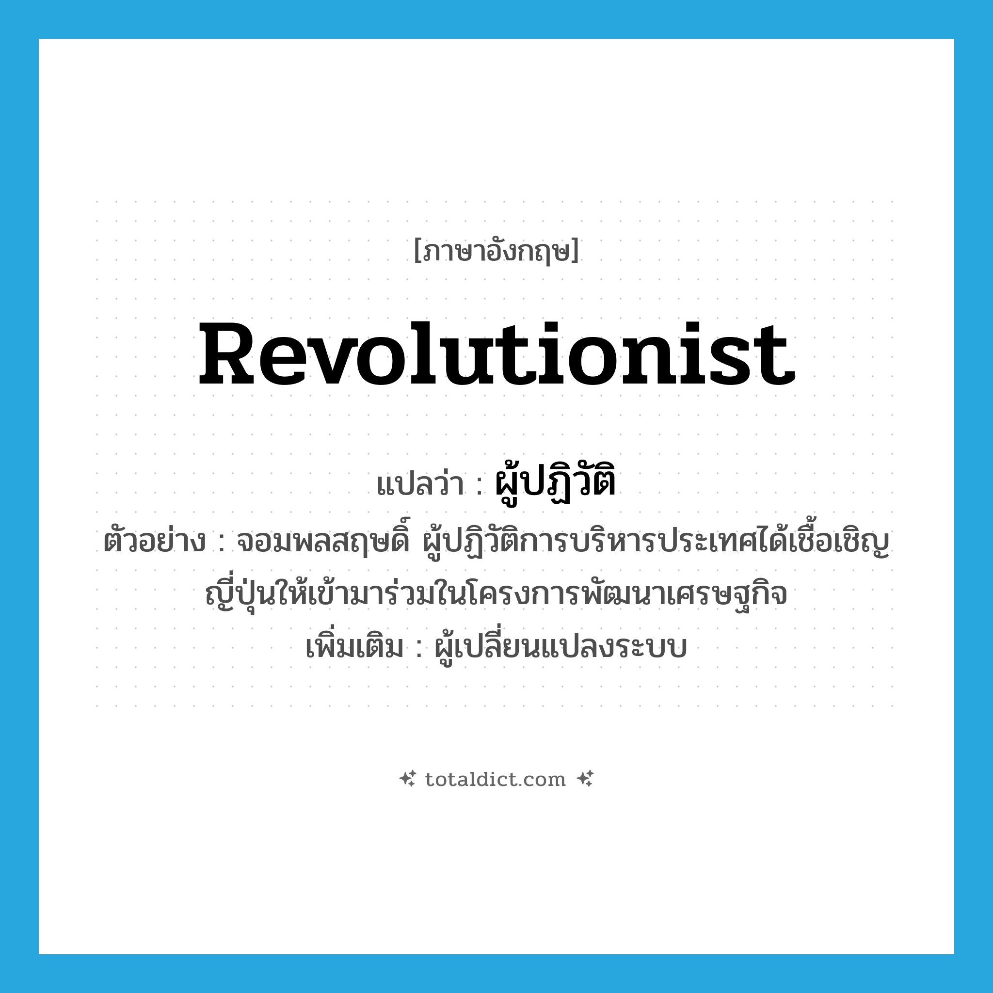 revolutionist แปลว่า?, คำศัพท์ภาษาอังกฤษ revolutionist แปลว่า ผู้ปฏิวัติ ประเภท N ตัวอย่าง จอมพลสฤษดิ์ ผู้ปฏิวัติการบริหารประเทศได้เชื้อเชิญญี่ปุ่นให้เข้ามาร่วมในโครงการพัฒนาเศรษฐกิจ เพิ่มเติม ผู้เปลี่ยนแปลงระบบ หมวด N