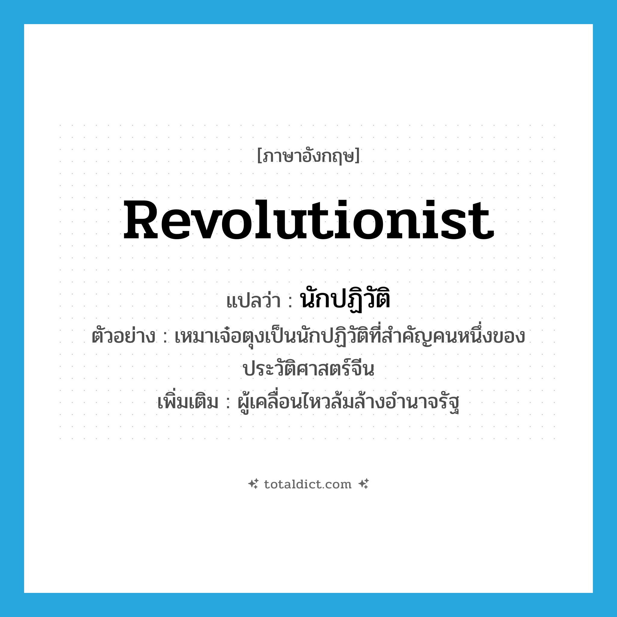 revolutionist แปลว่า?, คำศัพท์ภาษาอังกฤษ revolutionist แปลว่า นักปฏิวัติ ประเภท N ตัวอย่าง เหมาเจ๋อตุงเป็นนักปฏิวัติที่สำคัญคนหนึ่งของประวัติศาสตร์จีน เพิ่มเติม ผู้เคลื่อนไหวล้มล้างอำนาจรัฐ หมวด N