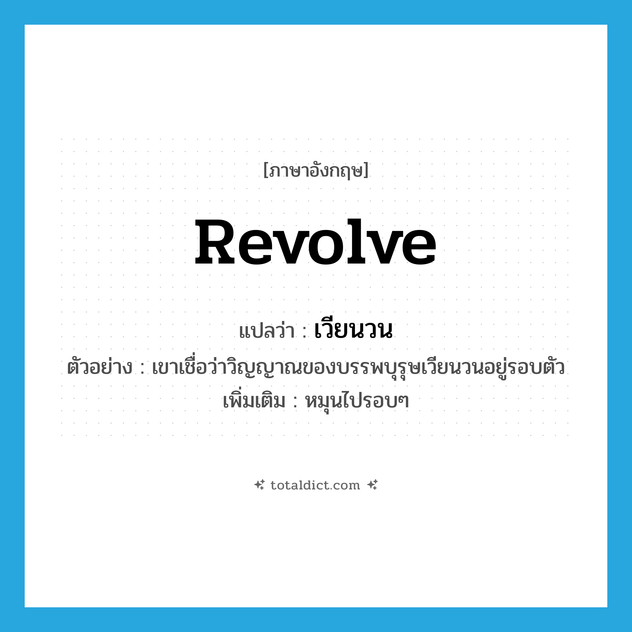 revolve แปลว่า?, คำศัพท์ภาษาอังกฤษ revolve แปลว่า เวียนวน ประเภท V ตัวอย่าง เขาเชื่อว่าวิญญาณของบรรพบุรุษเวียนวนอยู่รอบตัว เพิ่มเติม หมุนไปรอบๆ หมวด V
