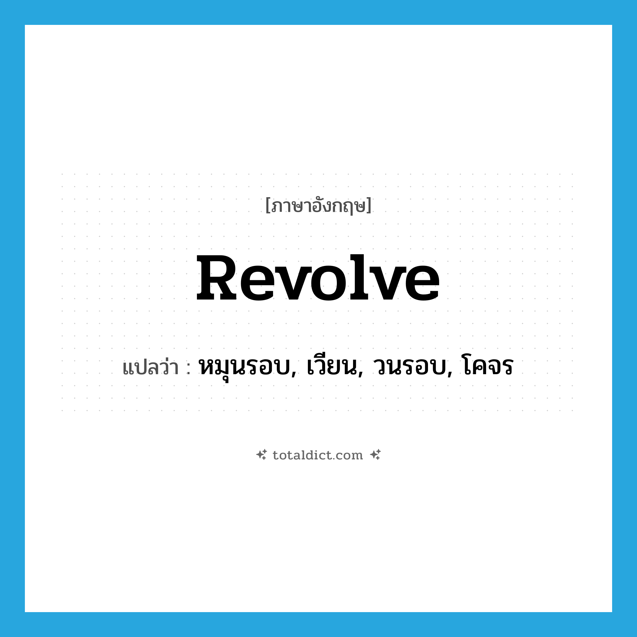 revolve แปลว่า?, คำศัพท์ภาษาอังกฤษ revolve แปลว่า หมุนรอบ, เวียน, วนรอบ, โคจร ประเภท VI หมวด VI