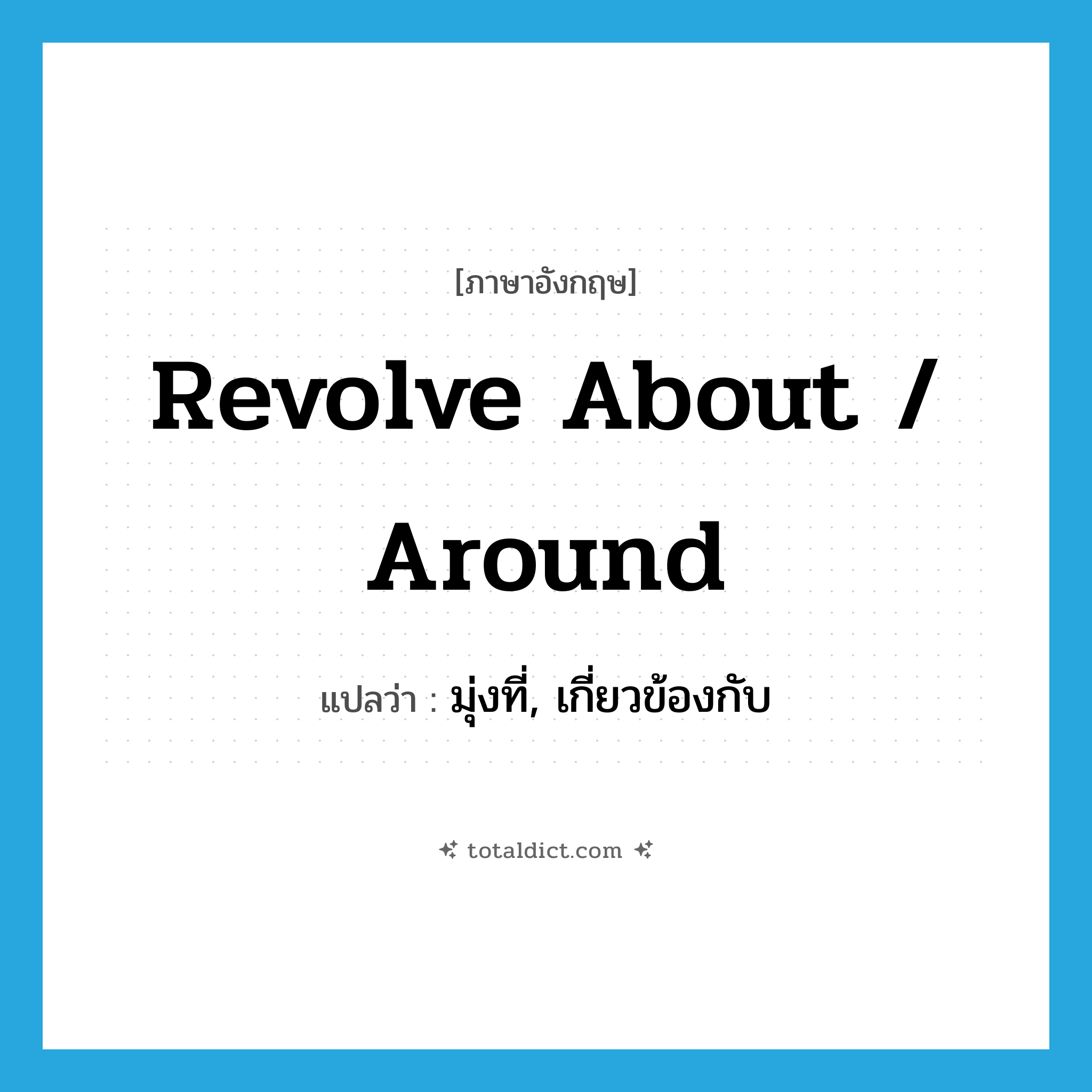revolve about / around แปลว่า?, คำศัพท์ภาษาอังกฤษ revolve about / around แปลว่า มุ่งที่, เกี่ยวข้องกับ ประเภท PHRV หมวด PHRV