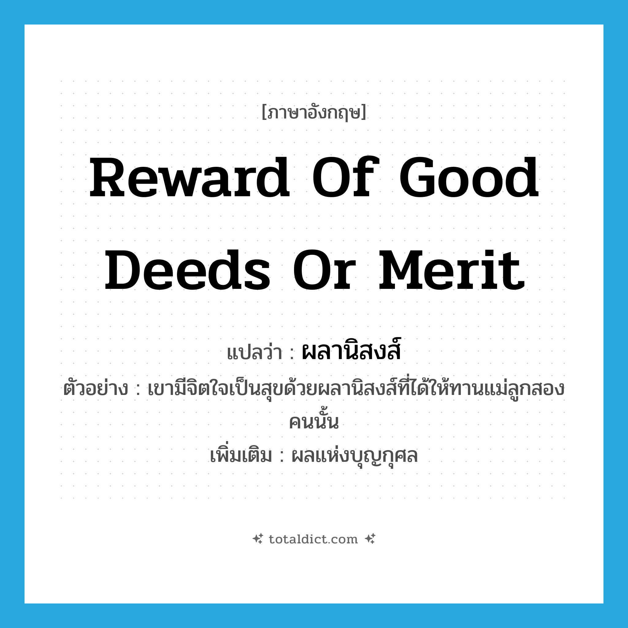 reward of good deeds or merit แปลว่า?, คำศัพท์ภาษาอังกฤษ reward of good deeds or merit แปลว่า ผลานิสงส์ ประเภท N ตัวอย่าง เขามีจิตใจเป็นสุขด้วยผลานิสงส์ที่ได้ให้ทานแม่ลูกสองคนนั้น เพิ่มเติม ผลแห่งบุญกุศล หมวด N