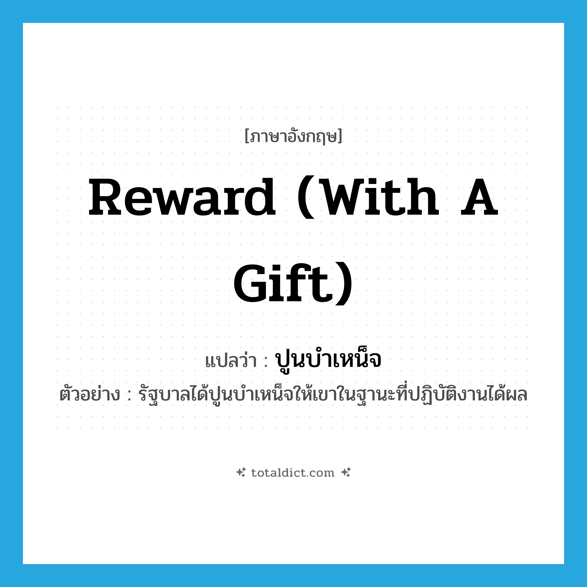 reward (with a gift) แปลว่า?, คำศัพท์ภาษาอังกฤษ reward (with a gift) แปลว่า ปูนบำเหน็จ ประเภท V ตัวอย่าง รัฐบาลได้ปูนบำเหน็จให้เขาในฐานะที่ปฏิบัติงานได้ผล หมวด V
