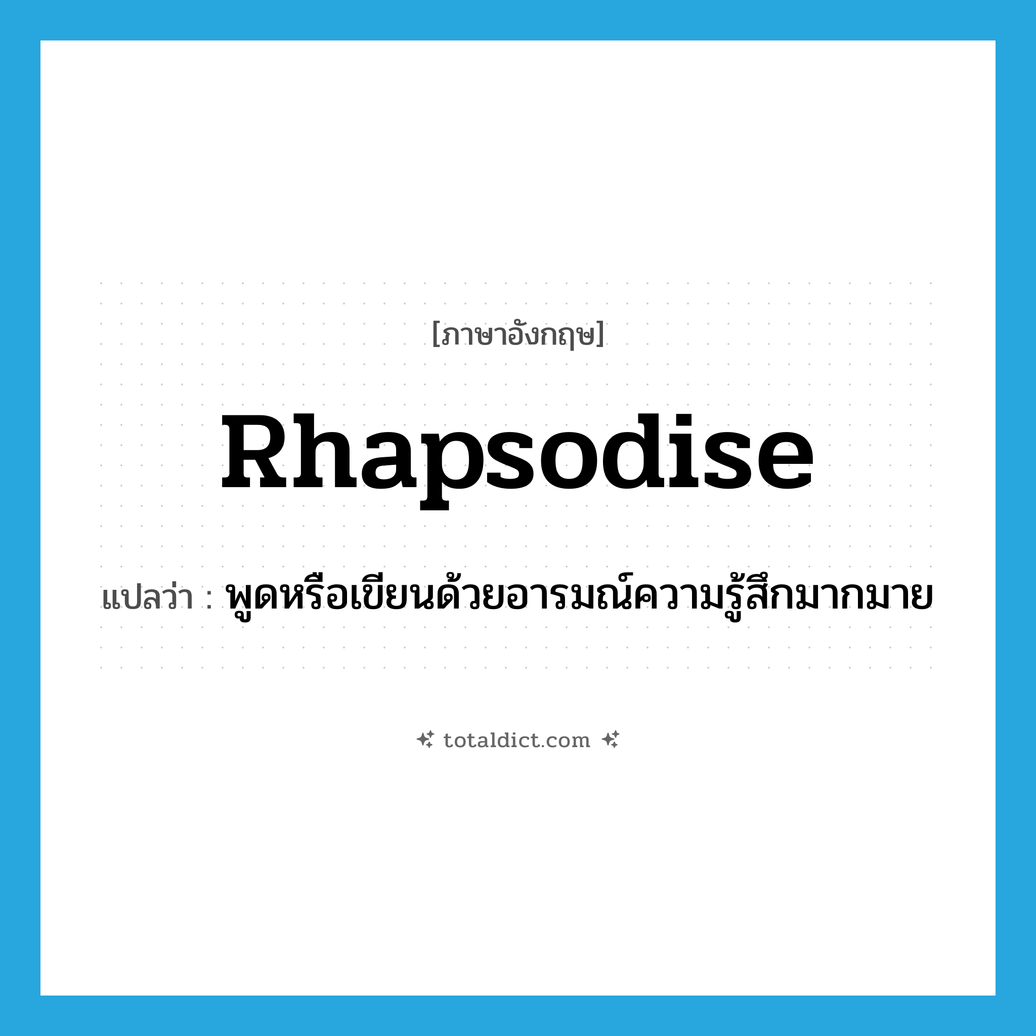 rhapsodise แปลว่า?, คำศัพท์ภาษาอังกฤษ rhapsodise แปลว่า พูดหรือเขียนด้วยอารมณ์ความรู้สึกมากมาย ประเภท VI หมวด VI