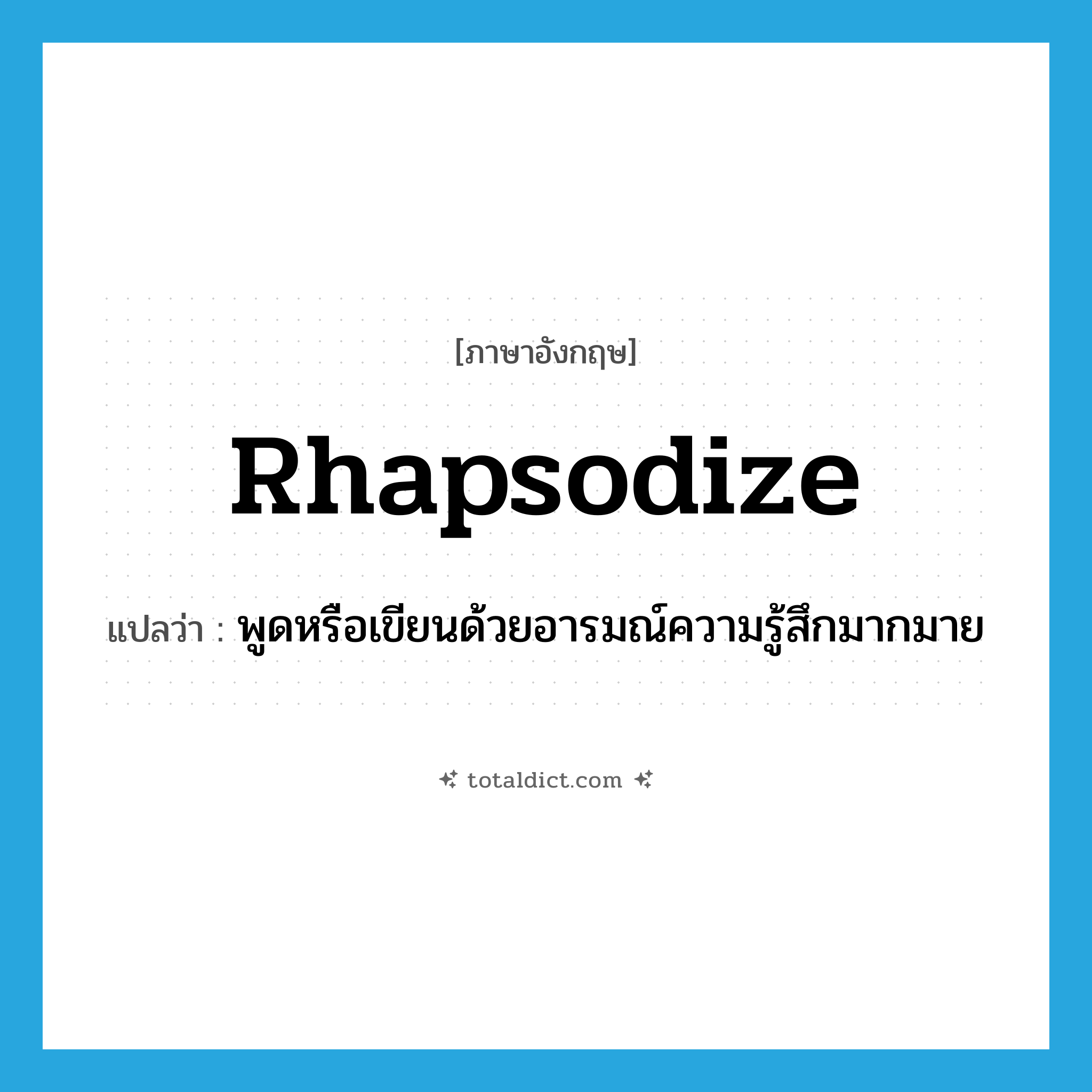 rhapsodize แปลว่า?, คำศัพท์ภาษาอังกฤษ rhapsodize แปลว่า พูดหรือเขียนด้วยอารมณ์ความรู้สึกมากมาย ประเภท VI หมวด VI