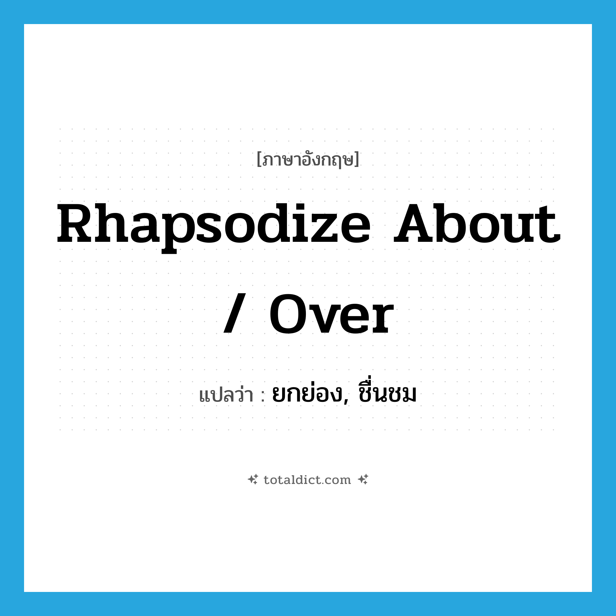 rhapsodize about / over แปลว่า?, คำศัพท์ภาษาอังกฤษ rhapsodize about / over แปลว่า ยกย่อง, ชื่นชม ประเภท PHRV หมวด PHRV