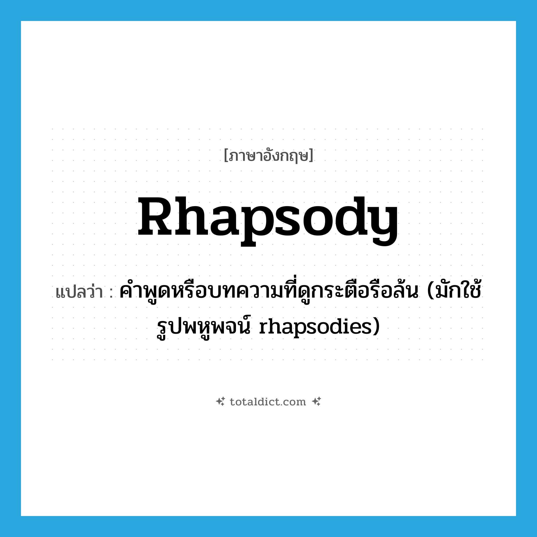 rhapsody แปลว่า?, คำศัพท์ภาษาอังกฤษ rhapsody แปลว่า คำพูดหรือบทความที่ดูกระตือรือล้น (มักใช้รูปพหูพจน์ rhapsodies) ประเภท N หมวด N
