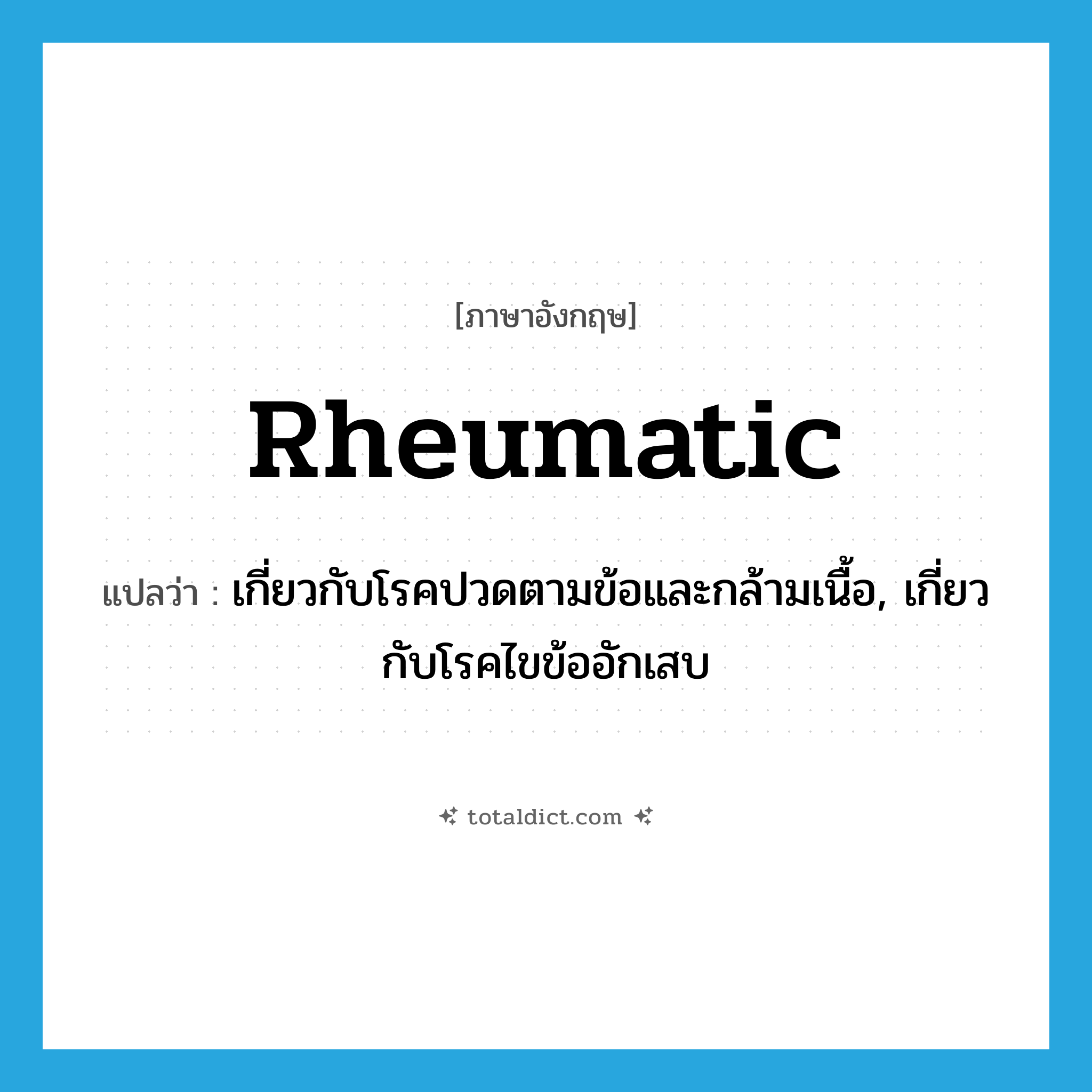 rheumatic แปลว่า?, คำศัพท์ภาษาอังกฤษ rheumatic แปลว่า เกี่ยวกับโรคปวดตามข้อและกล้ามเนื้อ, เกี่ยวกับโรคไขข้ออักเสบ ประเภท ADJ หมวด ADJ