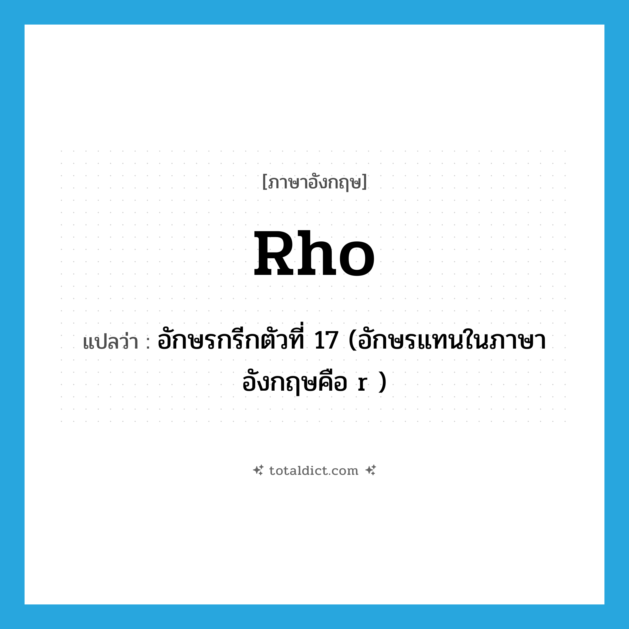rho แปลว่า?, คำศัพท์ภาษาอังกฤษ rho แปลว่า อักษรกรีกตัวที่ 17 (อักษรแทนในภาษาอังกฤษคือ r ) ประเภท N หมวด N