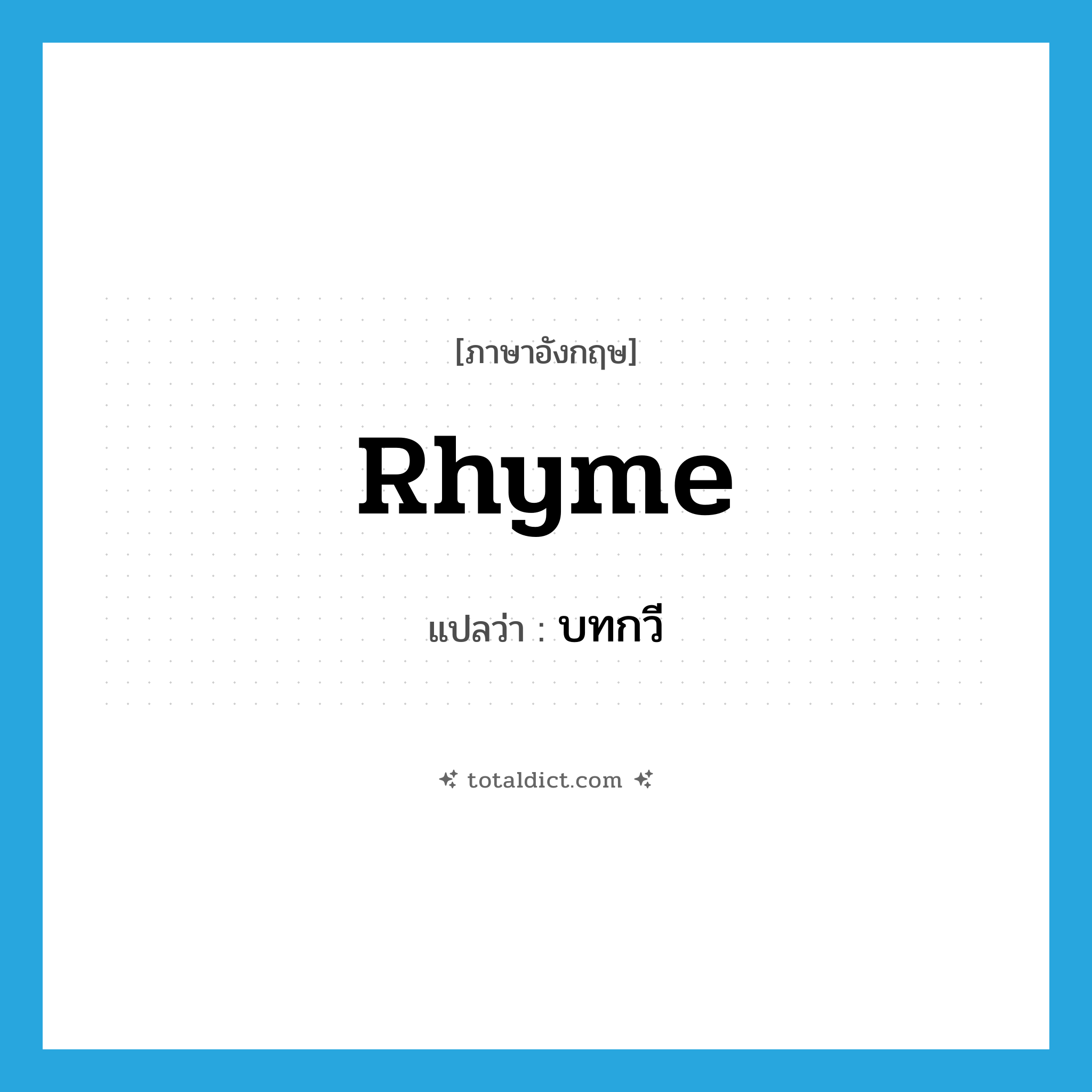 บทกวี ภาษาอังกฤษ?, คำศัพท์ภาษาอังกฤษ บทกวี แปลว่า rhyme ประเภท N หมวด N
