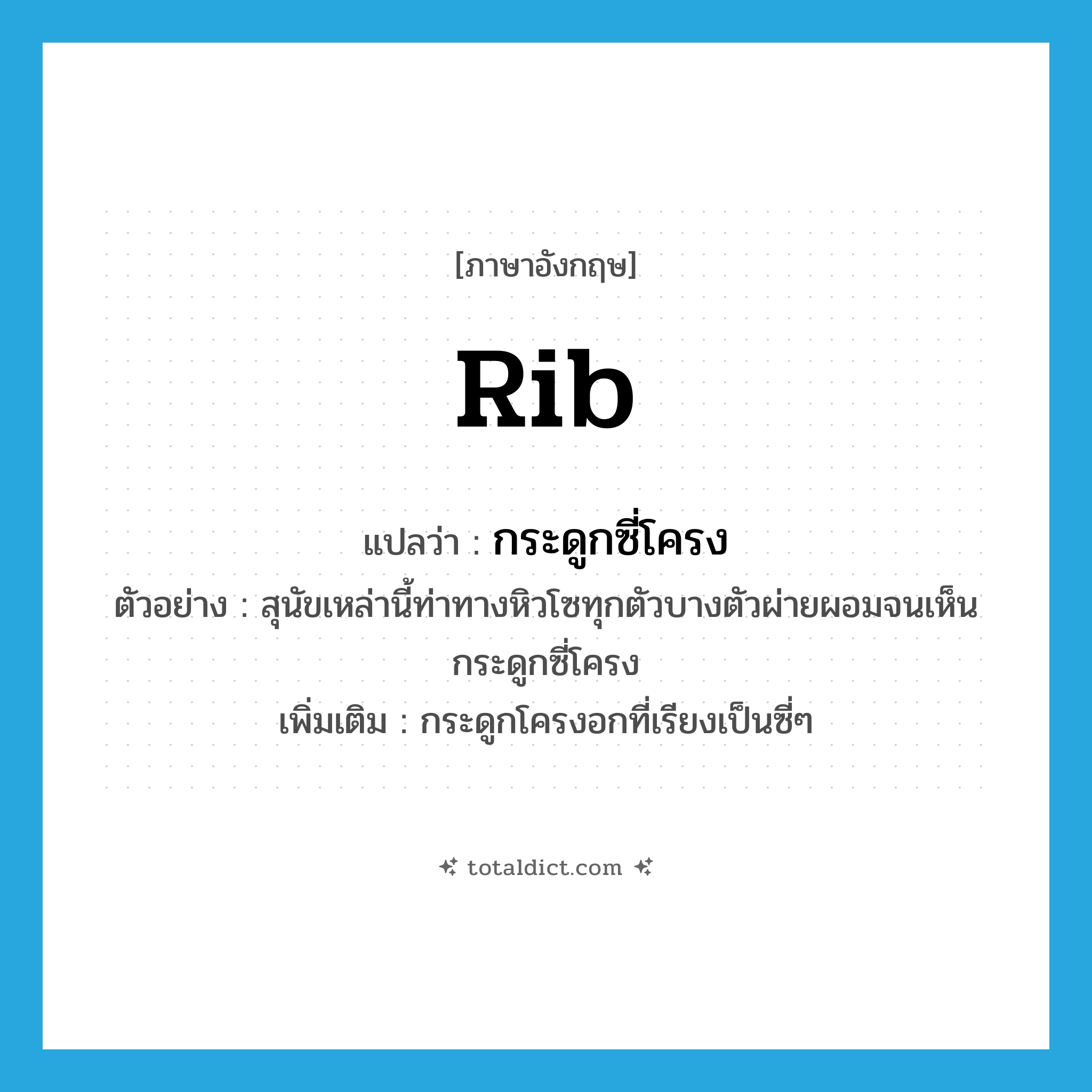 rib แปลว่า?, คำศัพท์ภาษาอังกฤษ rib แปลว่า กระดูกซี่โครง ประเภท N ตัวอย่าง สุนัขเหล่านี้ท่าทางหิวโซทุกตัวบางตัวผ่ายผอมจนเห็นกระดูกซี่โครง เพิ่มเติม กระดูกโครงอกที่เรียงเป็นซี่ๆ หมวด N