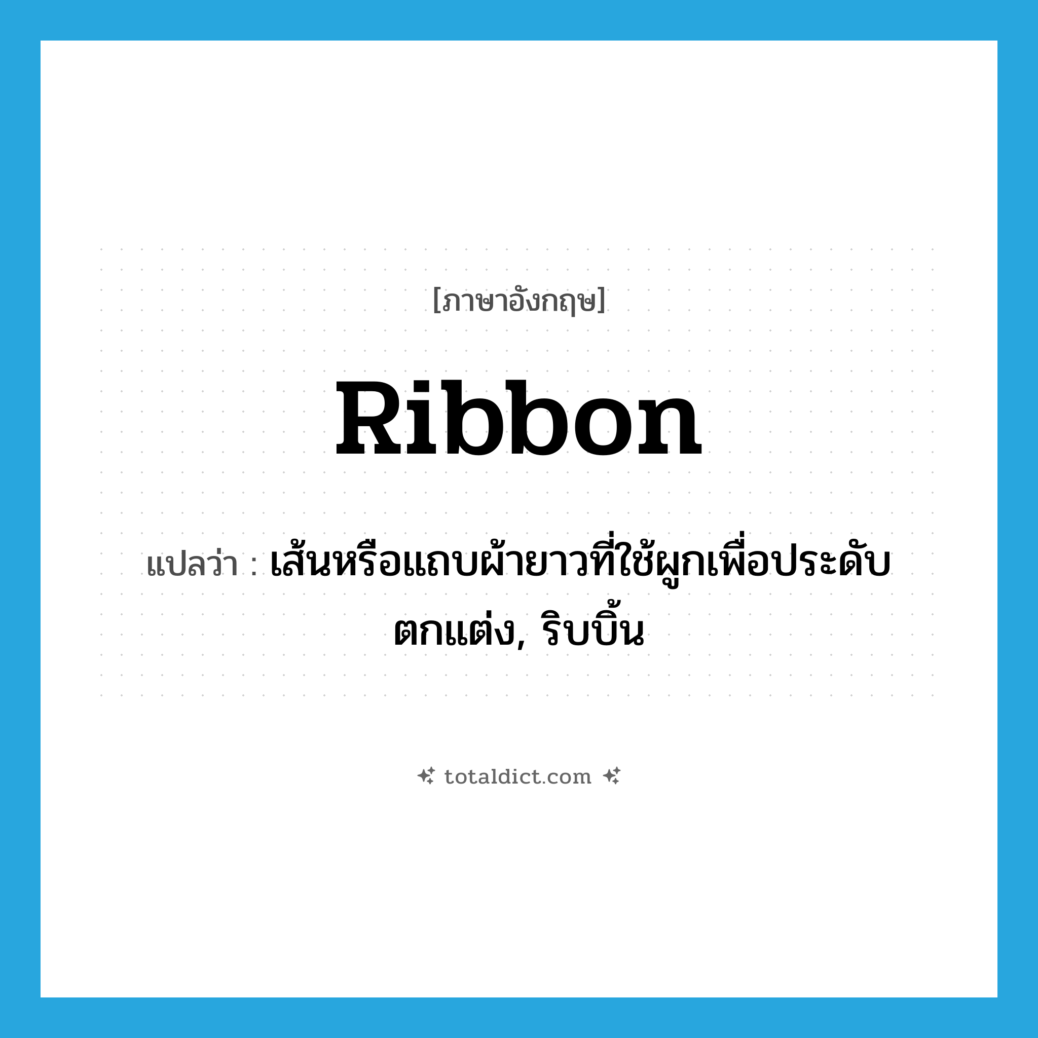 ribbon แปลว่า?, คำศัพท์ภาษาอังกฤษ ribbon แปลว่า เส้นหรือแถบผ้ายาวที่ใช้ผูกเพื่อประดับตกแต่ง, ริบบิ้น ประเภท N หมวด N