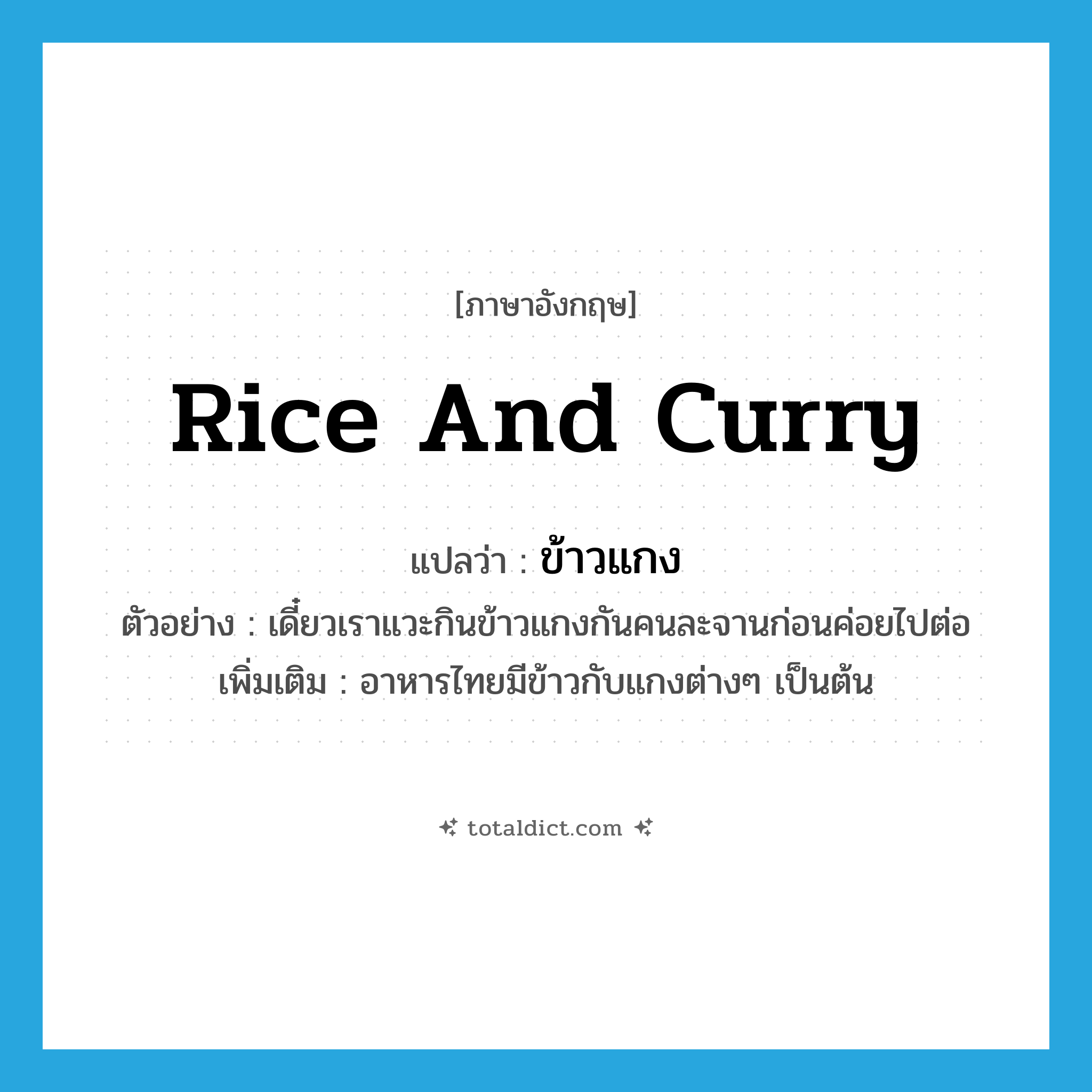 rice and curry แปลว่า?, คำศัพท์ภาษาอังกฤษ rice and curry แปลว่า ข้าวแกง ประเภท N ตัวอย่าง เดี๋ยวเราแวะกินข้าวแกงกันคนละจานก่อนค่อยไปต่อ เพิ่มเติม อาหารไทยมีข้าวกับแกงต่างๆ เป็นต้น หมวด N