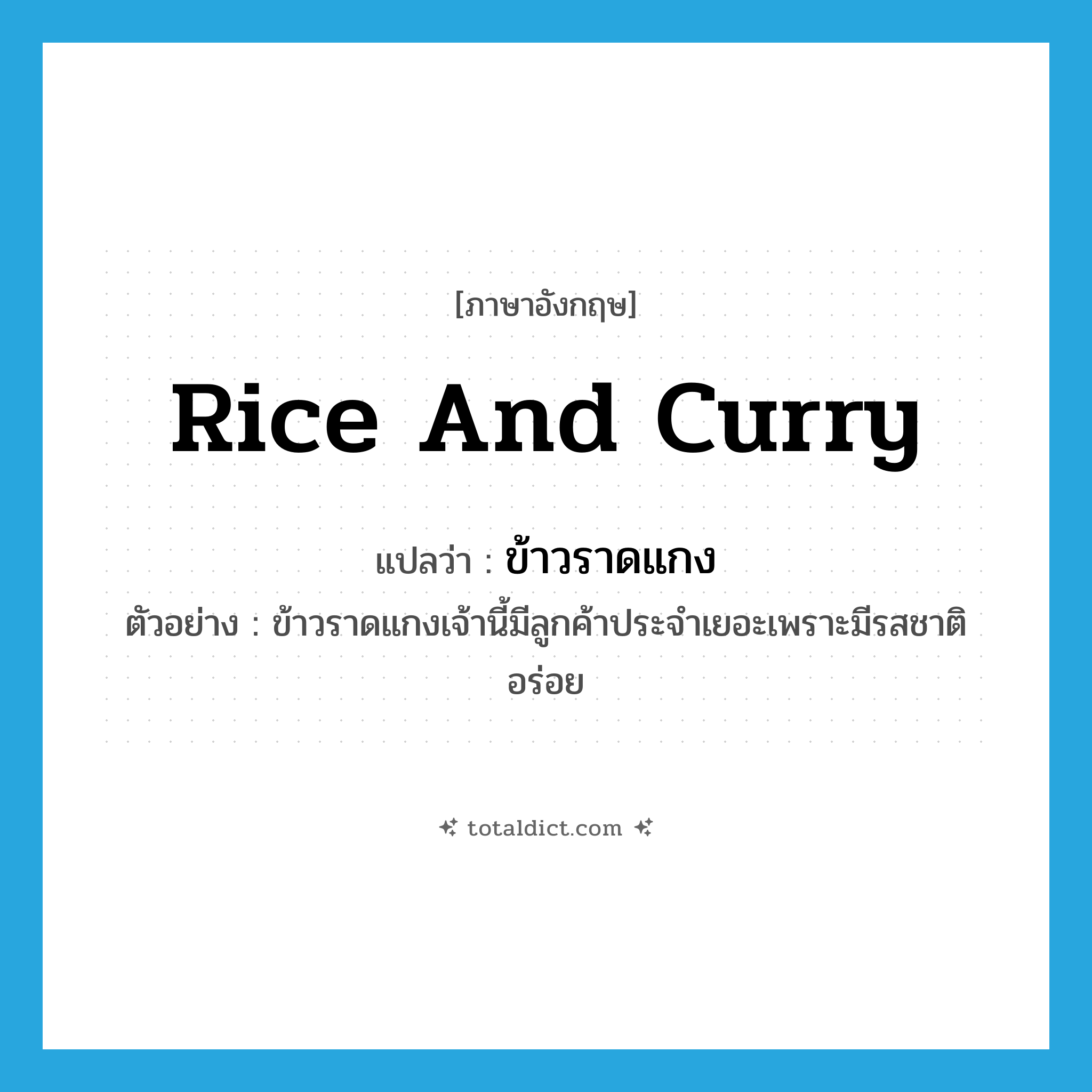 rice and curry แปลว่า?, คำศัพท์ภาษาอังกฤษ rice and curry แปลว่า ข้าวราดแกง ประเภท N ตัวอย่าง ข้าวราดแกงเจ้านี้มีลูกค้าประจำเยอะเพราะมีรสชาติอร่อย หมวด N