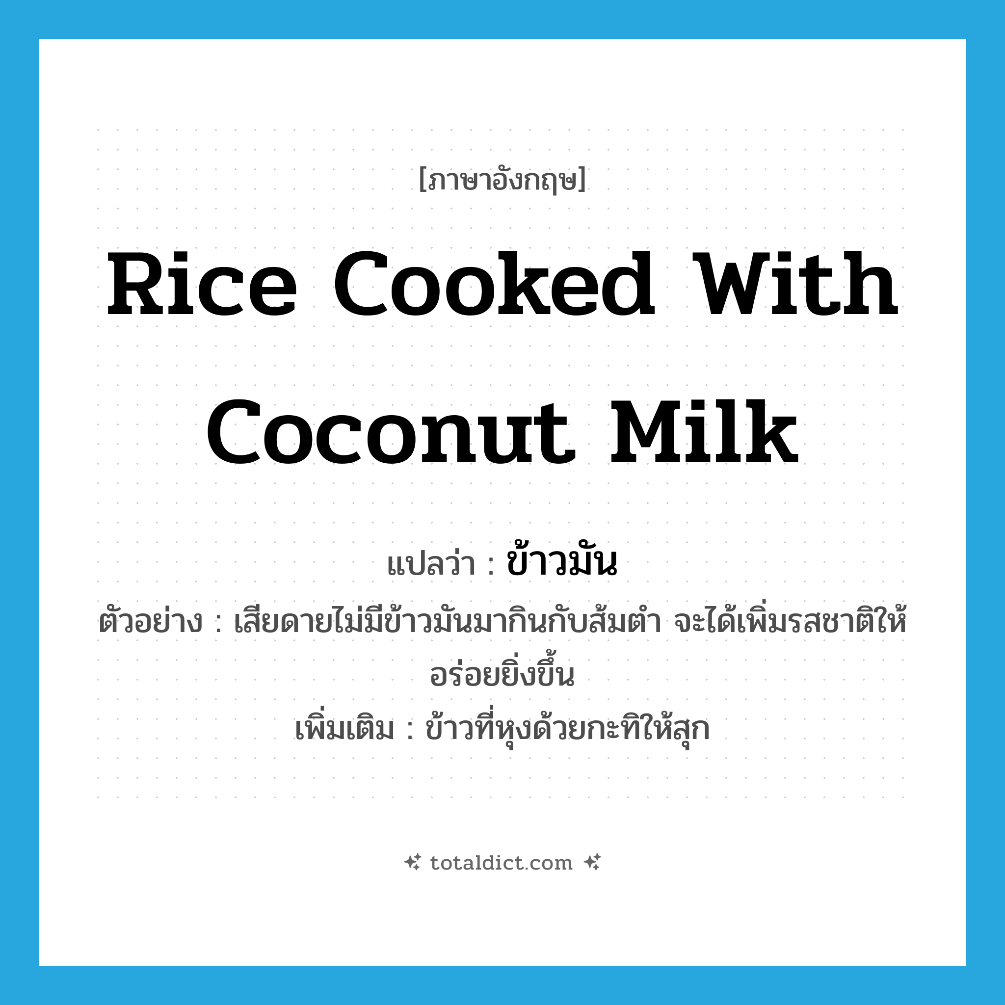 rice cooked with coconut milk แปลว่า?, คำศัพท์ภาษาอังกฤษ rice cooked with coconut milk แปลว่า ข้าวมัน ประเภท N ตัวอย่าง เสียดายไม่มีข้าวมันมากินกับส้มตำ จะได้เพิ่มรสชาติให้อร่อยยิ่งขึ้น เพิ่มเติม ข้าวที่หุงด้วยกะทิให้สุก หมวด N
