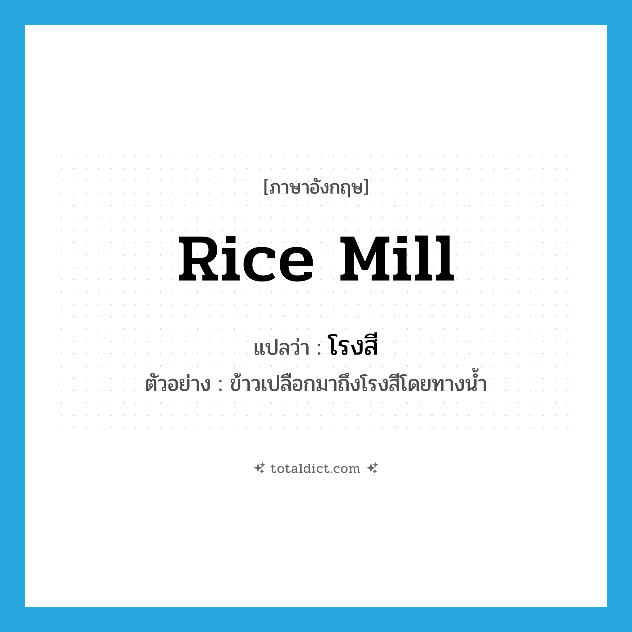 rice mill แปลว่า?, คำศัพท์ภาษาอังกฤษ rice mill แปลว่า โรงสี ประเภท N ตัวอย่าง ข้าวเปลือกมาถึงโรงสีโดยทางน้ำ หมวด N