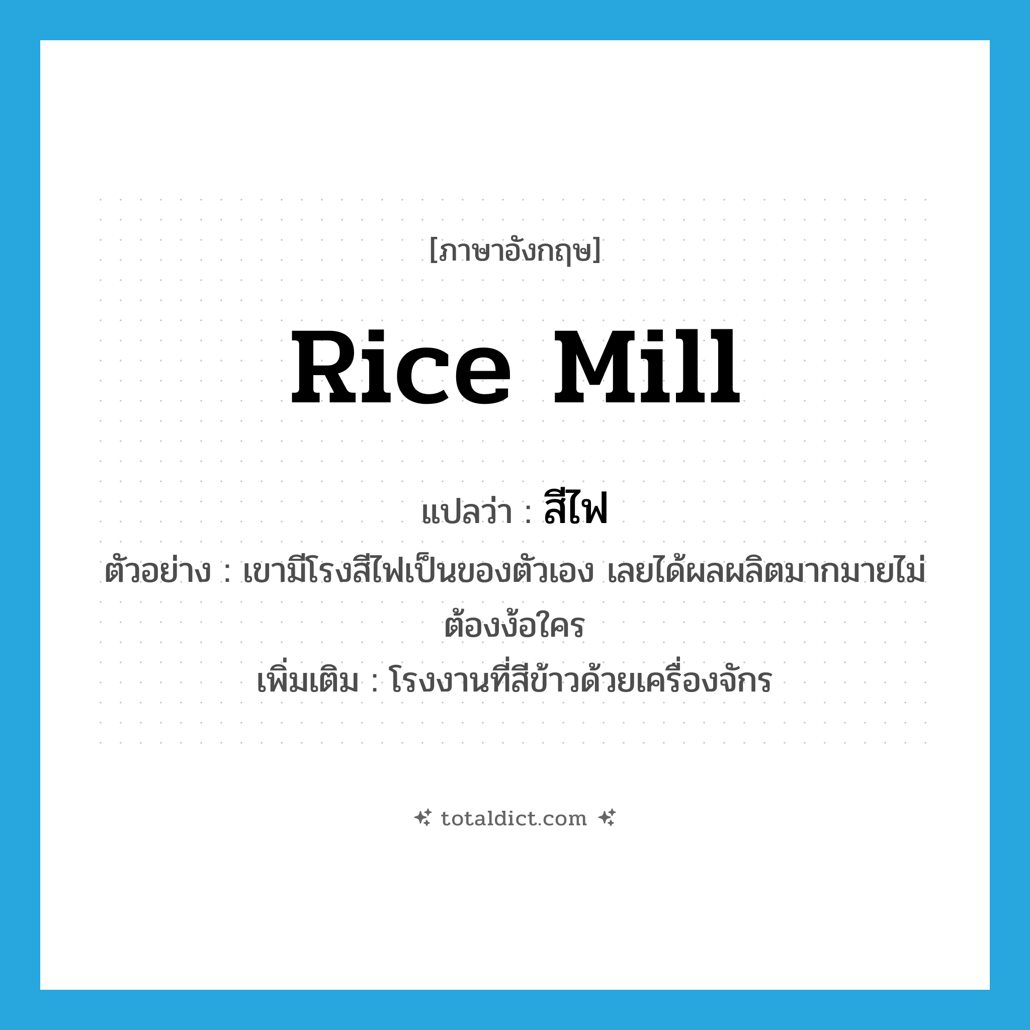 rice mill แปลว่า?, คำศัพท์ภาษาอังกฤษ rice mill แปลว่า สีไฟ ประเภท N ตัวอย่าง เขามีโรงสีไฟเป็นของตัวเอง เลยได้ผลผลิตมากมายไม่ต้องง้อใคร เพิ่มเติม โรงงานที่สีข้าวด้วยเครื่องจักร หมวด N