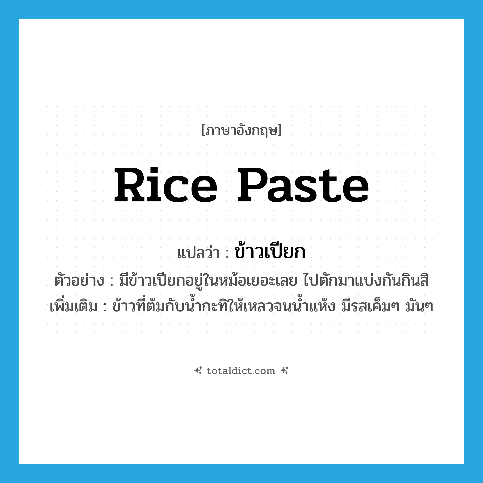 rice paste แปลว่า?, คำศัพท์ภาษาอังกฤษ rice paste แปลว่า ข้าวเปียก ประเภท N ตัวอย่าง มีข้าวเปียกอยู่ในหม้อเยอะเลย ไปตักมาแบ่งกันกินสิ เพิ่มเติม ข้าวที่ต้มกับน้ำกะทิให้เหลวจนน้ำแห้ง มีรสเค็มๆ มันๆ หมวด N
