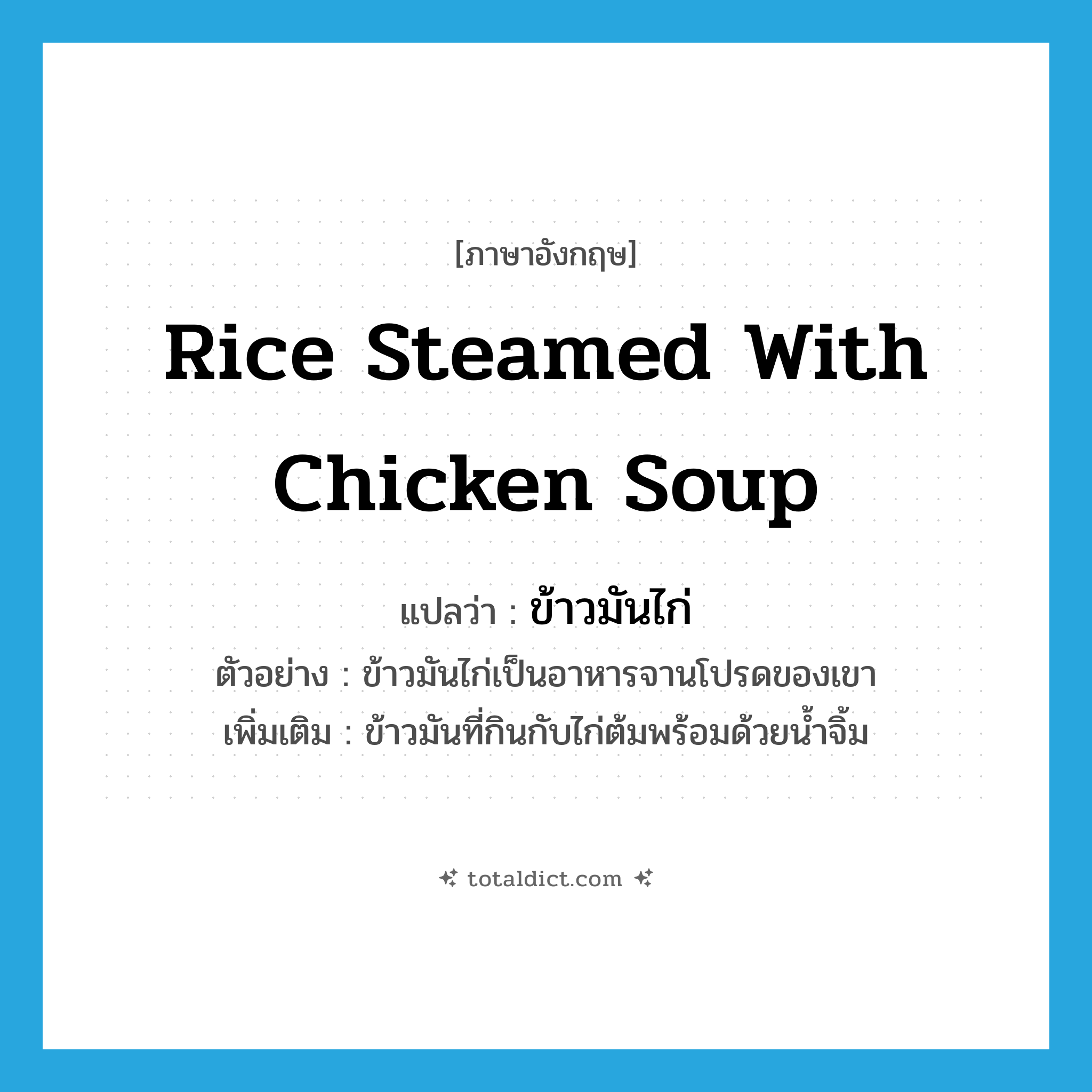 rice steamed with chicken soup แปลว่า?, คำศัพท์ภาษาอังกฤษ rice steamed with chicken soup แปลว่า ข้าวมันไก่ ประเภท N ตัวอย่าง ข้าวมันไก่เป็นอาหารจานโปรดของเขา เพิ่มเติม ข้าวมันที่กินกับไก่ต้มพร้อมด้วยน้ำจิ้ม หมวด N