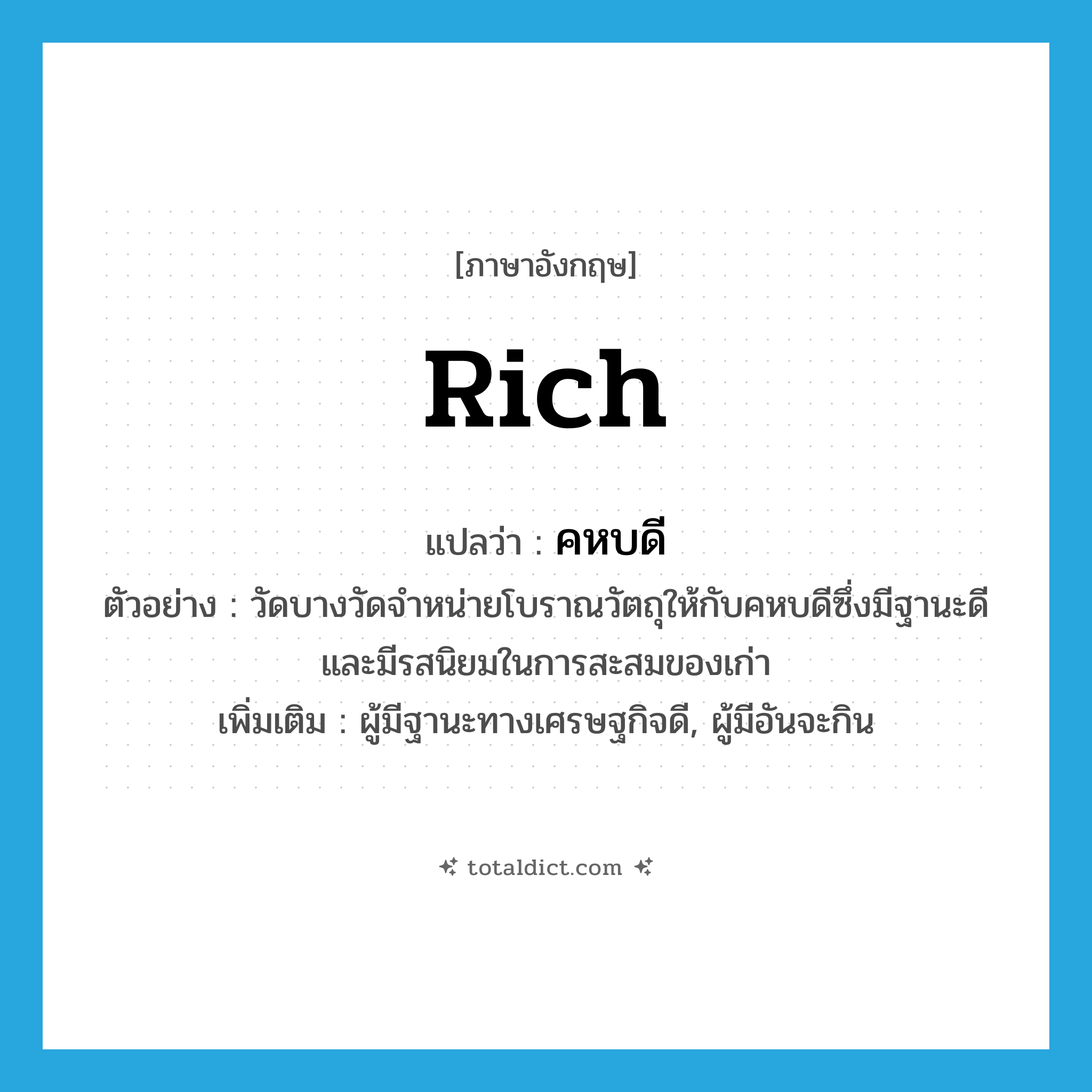 rich แปลว่า?, คำศัพท์ภาษาอังกฤษ rich แปลว่า คหบดี ประเภท N ตัวอย่าง วัดบางวัดจำหน่ายโบราณวัตถุให้กับคหบดีซึ่งมีฐานะดีและมีรสนิยมในการสะสมของเก่า เพิ่มเติม ผู้มีฐานะทางเศรษฐกิจดี, ผู้มีอันจะกิน หมวด N