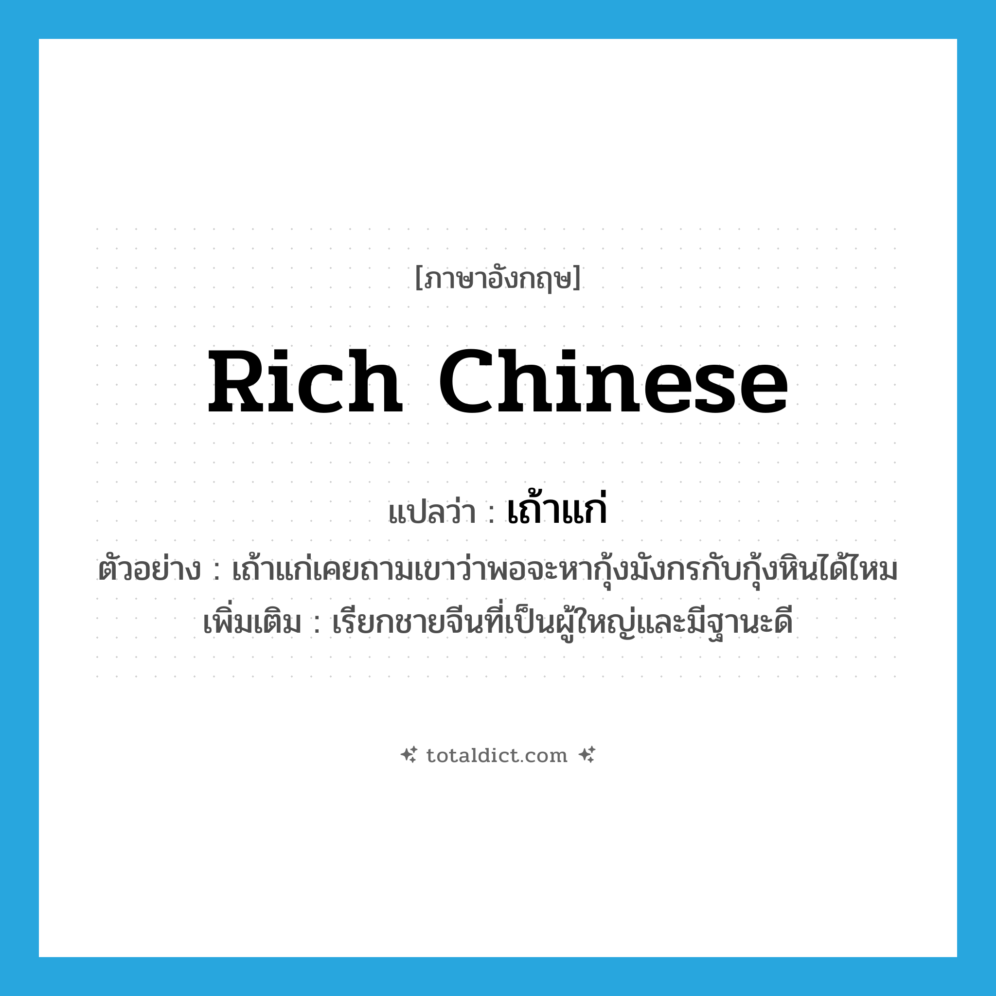 rich Chinese แปลว่า?, คำศัพท์ภาษาอังกฤษ rich Chinese แปลว่า เถ้าแก่ ประเภท N ตัวอย่าง เถ้าแก่เคยถามเขาว่าพอจะหากุ้งมังกรกับกุ้งหินได้ไหม เพิ่มเติม เรียกชายจีนที่เป็นผู้ใหญ่และมีฐานะดี หมวด N
