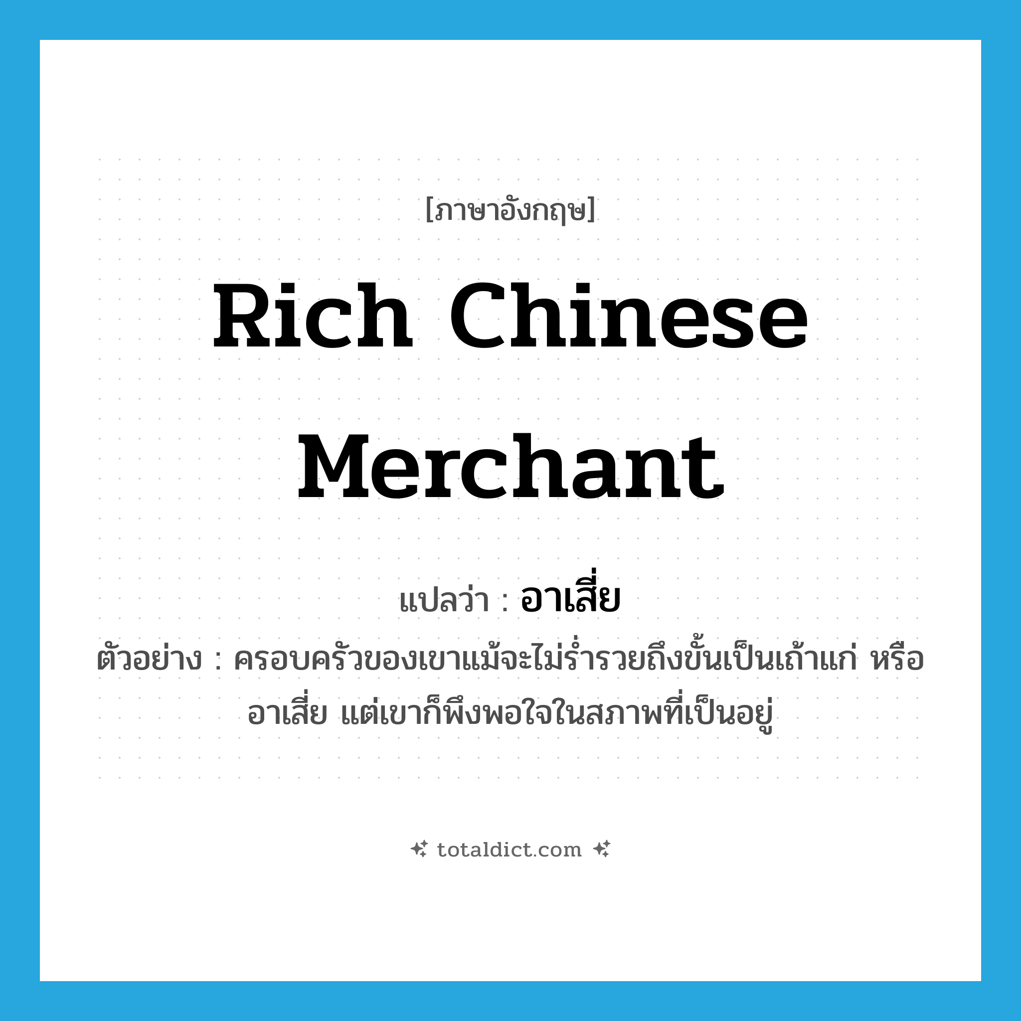 rich Chinese merchant แปลว่า?, คำศัพท์ภาษาอังกฤษ rich Chinese merchant แปลว่า อาเสี่ย ประเภท N ตัวอย่าง ครอบครัวของเขาแม้จะไม่ร่ำรวยถึงขั้นเป็นเถ้าแก่ หรืออาเสี่ย แต่เขาก็พึงพอใจในสภาพที่เป็นอยู่ หมวด N