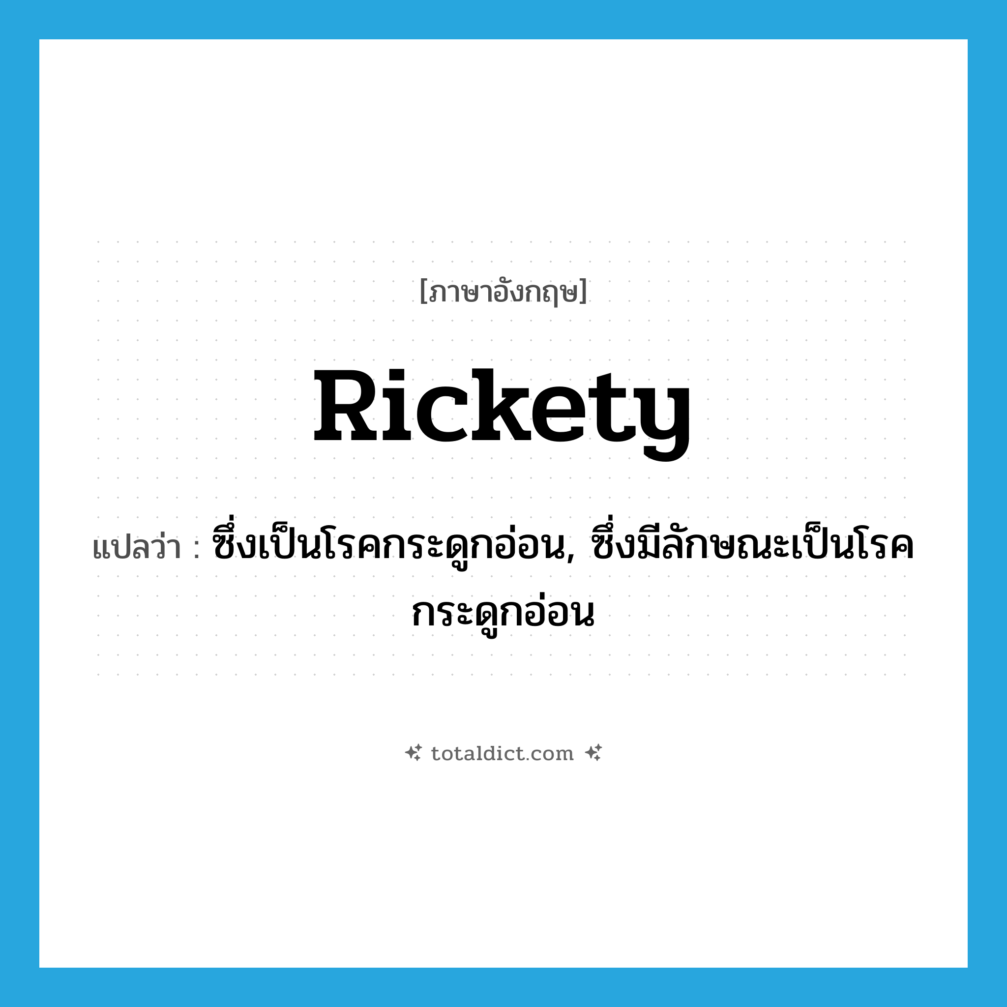 rickety แปลว่า?, คำศัพท์ภาษาอังกฤษ rickety แปลว่า ซึ่งเป็นโรคกระดูกอ่อน, ซึ่งมีลักษณะเป็นโรคกระดูกอ่อน ประเภท ADJ หมวด ADJ