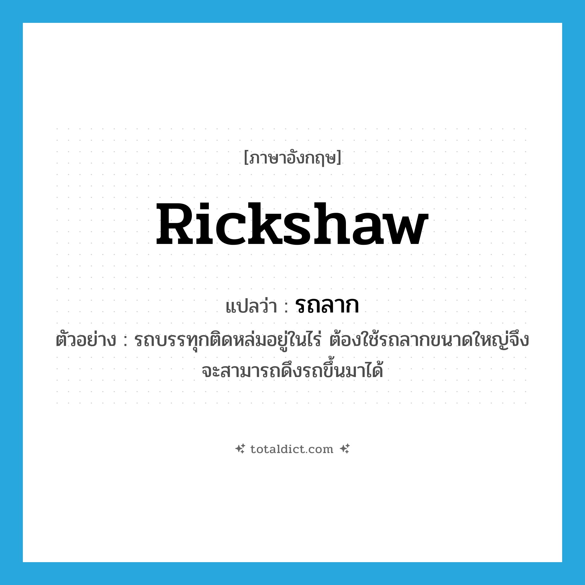 รถลาก ภาษาอังกฤษ?, คำศัพท์ภาษาอังกฤษ รถลาก แปลว่า rickshaw ประเภท N ตัวอย่าง รถบรรทุกติดหล่มอยู่ในไร่ ต้องใช้รถลากขนาดใหญ่จึงจะสามารถดึงรถขึ้นมาได้ หมวด N
