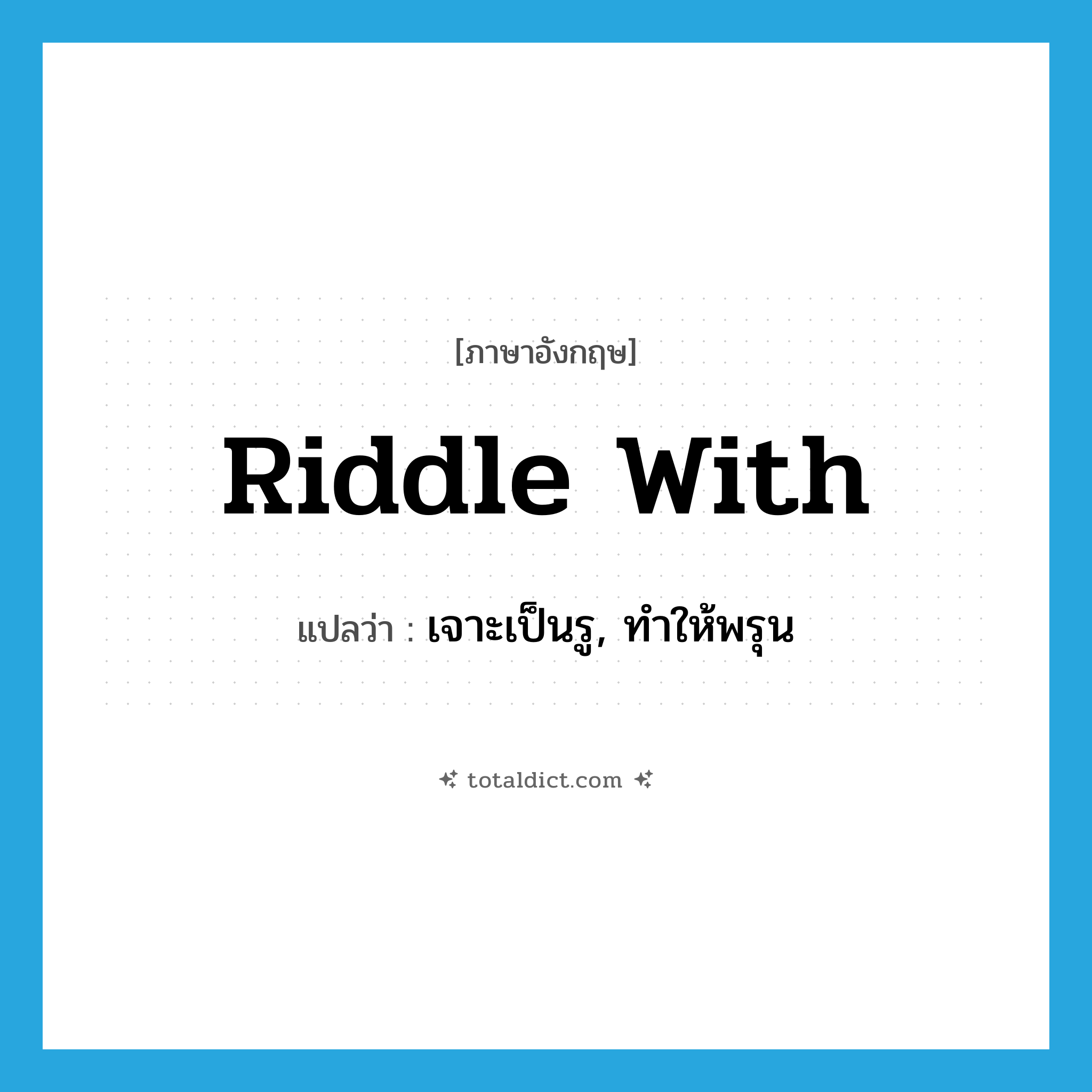 riddle with แปลว่า?, คำศัพท์ภาษาอังกฤษ riddle with แปลว่า เจาะเป็นรู, ทำให้พรุน ประเภท PHRV หมวด PHRV