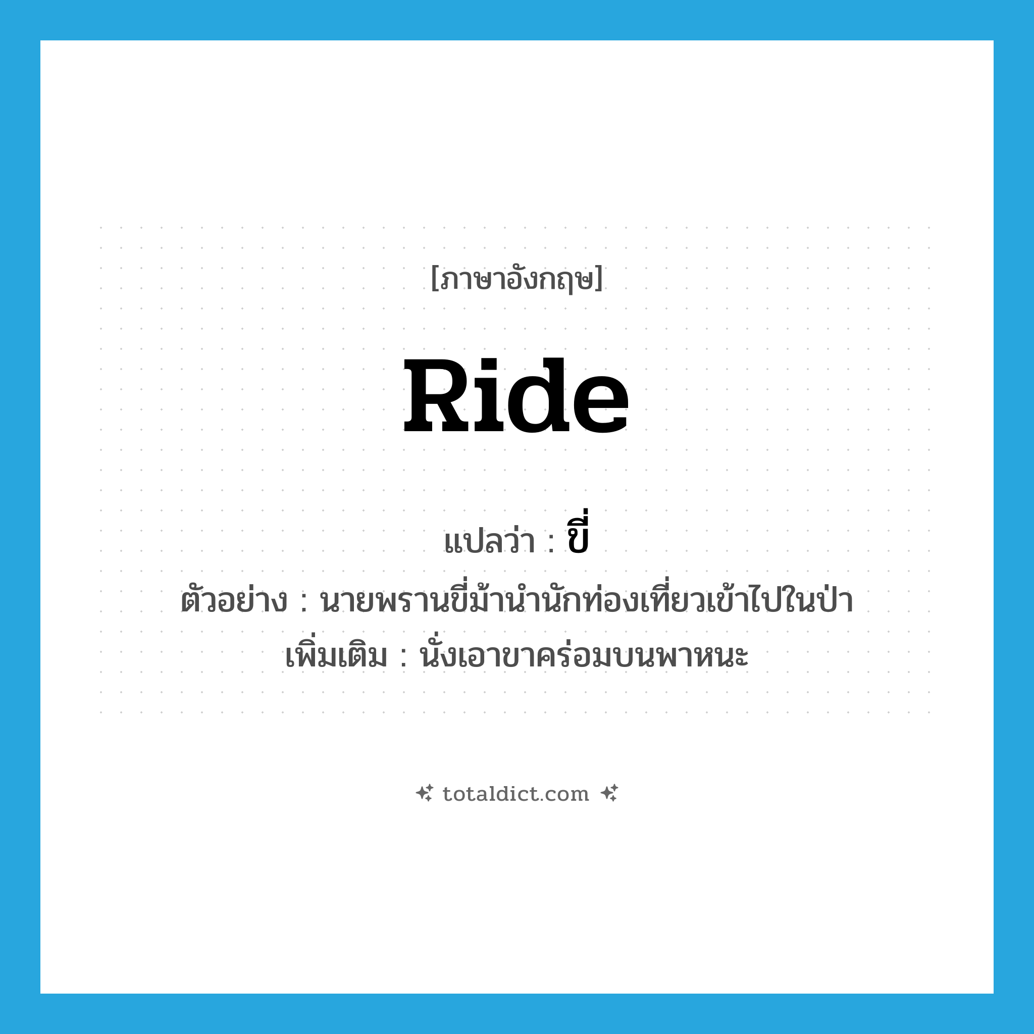 ride แปลว่า?, คำศัพท์ภาษาอังกฤษ ride แปลว่า ขี่ ประเภท V ตัวอย่าง นายพรานขี่ม้านำนักท่องเที่ยวเข้าไปในป่า เพิ่มเติม นั่งเอาขาคร่อมบนพาหนะ หมวด V