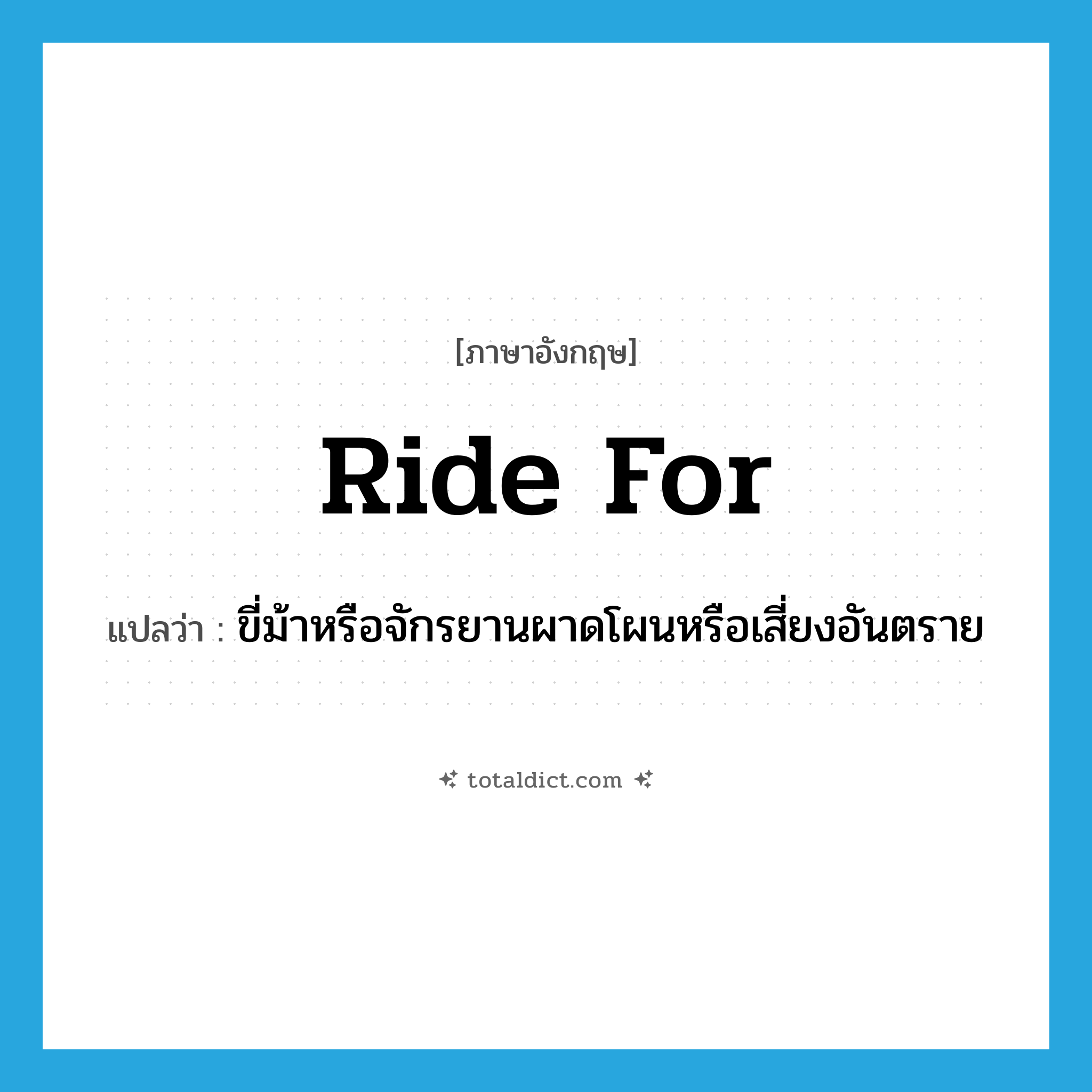 ride for แปลว่า?, คำศัพท์ภาษาอังกฤษ ride for แปลว่า ขี่ม้าหรือจักรยานผาดโผนหรือเสี่ยงอันตราย ประเภท PHRV หมวด PHRV