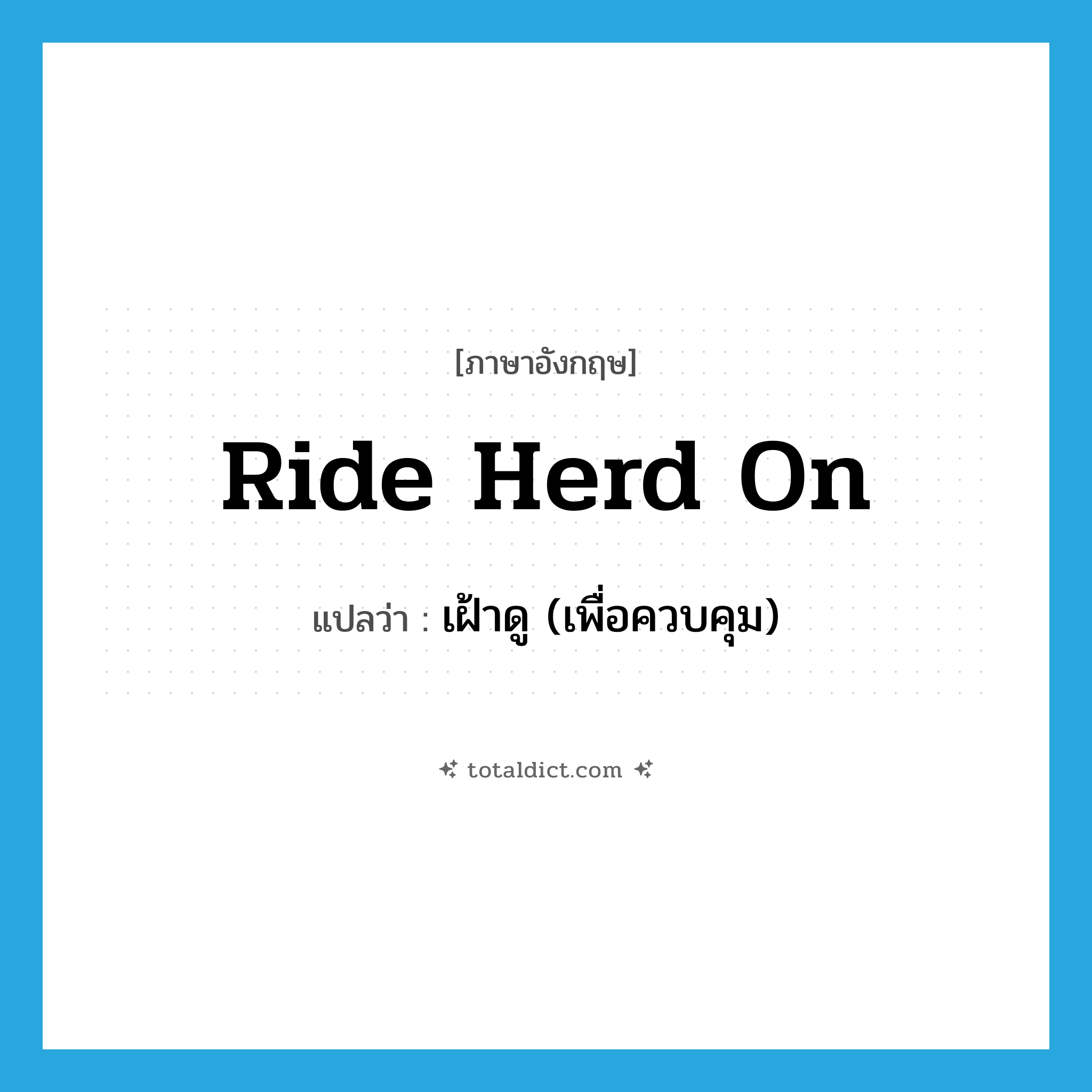 ride herd on แปลว่า?, คำศัพท์ภาษาอังกฤษ ride herd on แปลว่า เฝ้าดู (เพื่อควบคุม) ประเภท PHRV หมวด PHRV