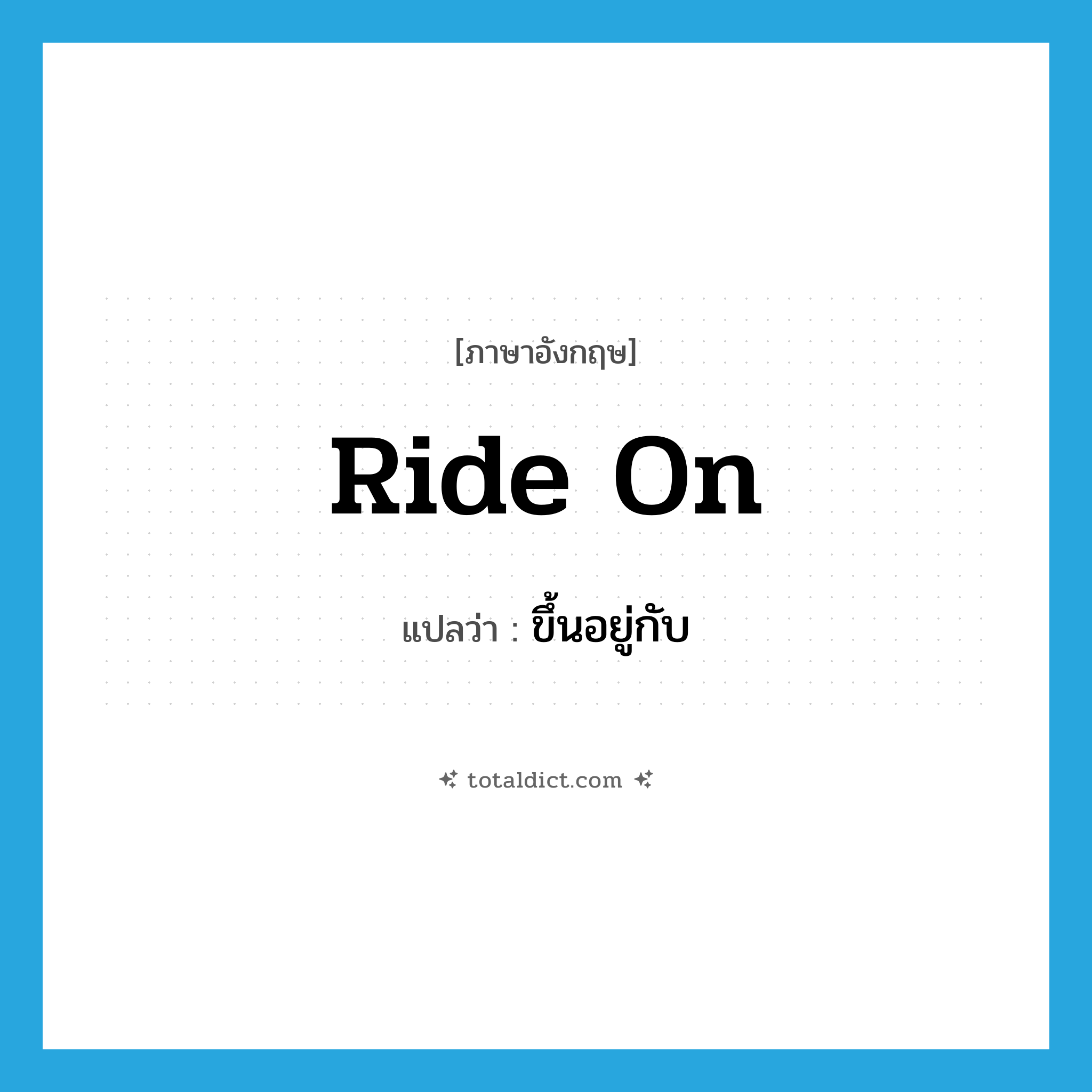 ขึ้นอยู่กับ ภาษาอังกฤษ?, คำศัพท์ภาษาอังกฤษ ขึ้นอยู่กับ แปลว่า ride on ประเภท PHRV หมวด PHRV