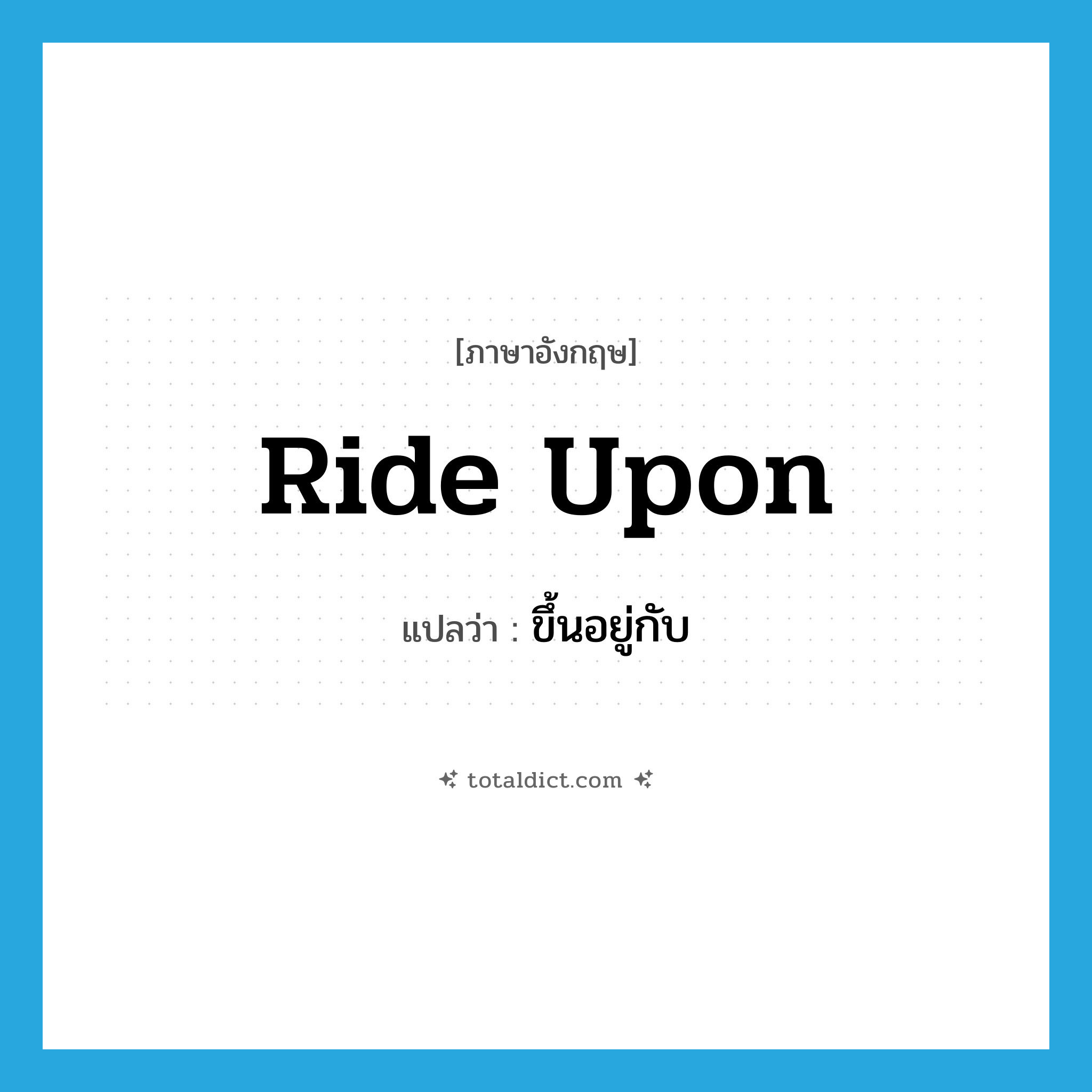 ขึ้นอยู่กับ ภาษาอังกฤษ?, คำศัพท์ภาษาอังกฤษ ขึ้นอยู่กับ แปลว่า ride upon ประเภท PHRV หมวด PHRV