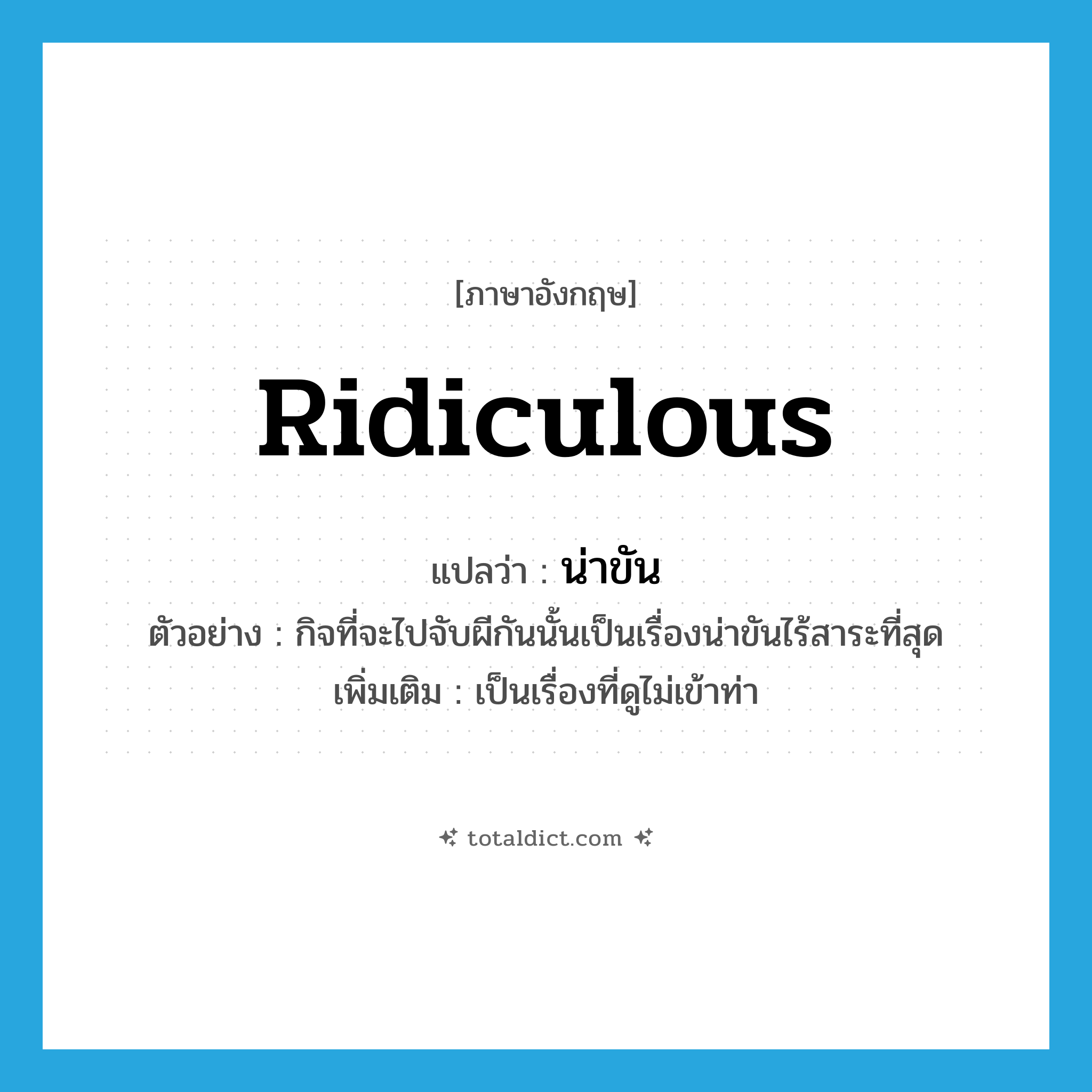 ridiculous แปลว่า?, คำศัพท์ภาษาอังกฤษ ridiculous แปลว่า น่าขัน ประเภท ADJ ตัวอย่าง กิจที่จะไปจับผีกันนั้นเป็นเรื่องน่าขันไร้สาระที่สุด เพิ่มเติม เป็นเรื่องที่ดูไม่เข้าท่า หมวด ADJ