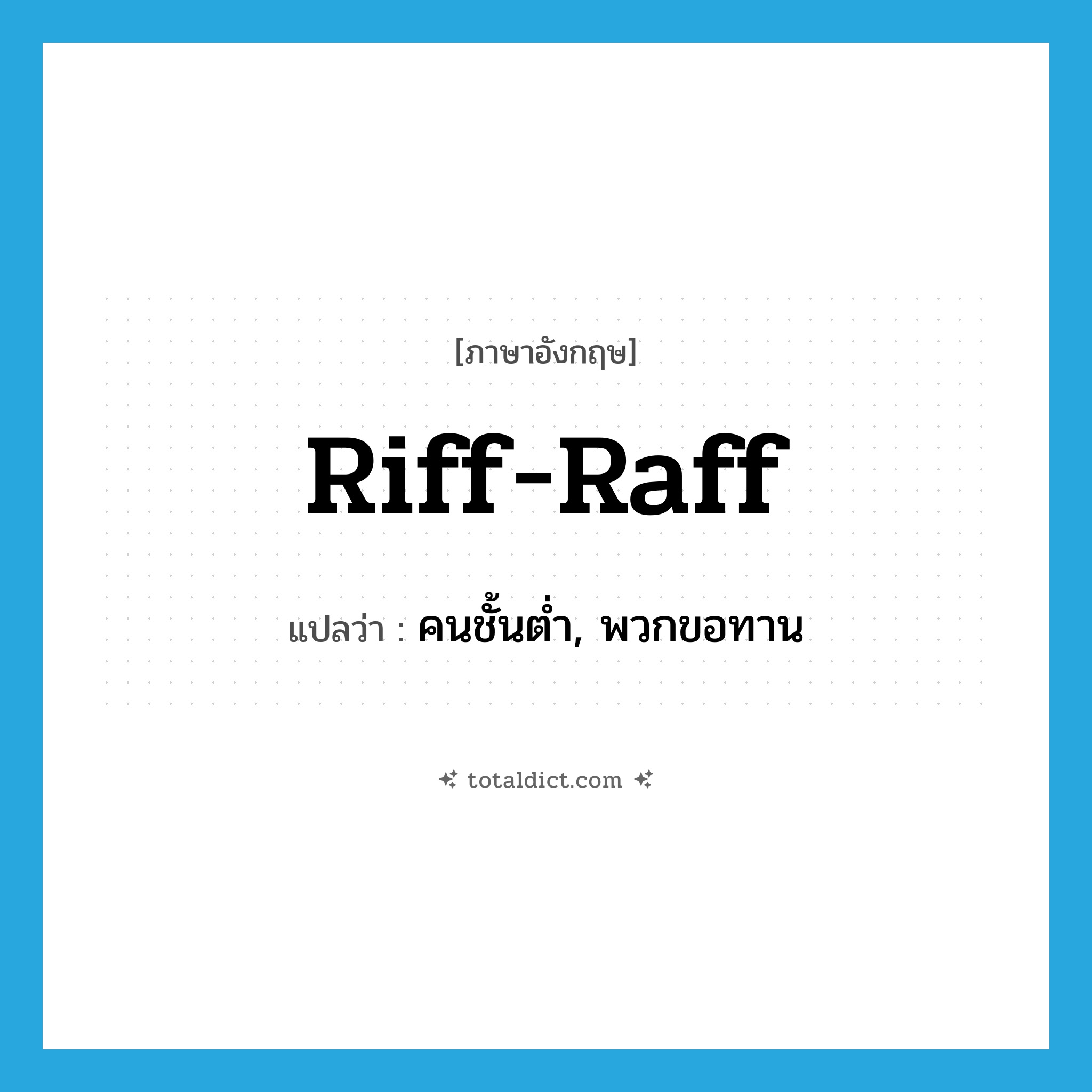 riff-raff แปลว่า?, คำศัพท์ภาษาอังกฤษ riff-raff แปลว่า คนชั้นต่ำ, พวกขอทาน ประเภท N หมวด N