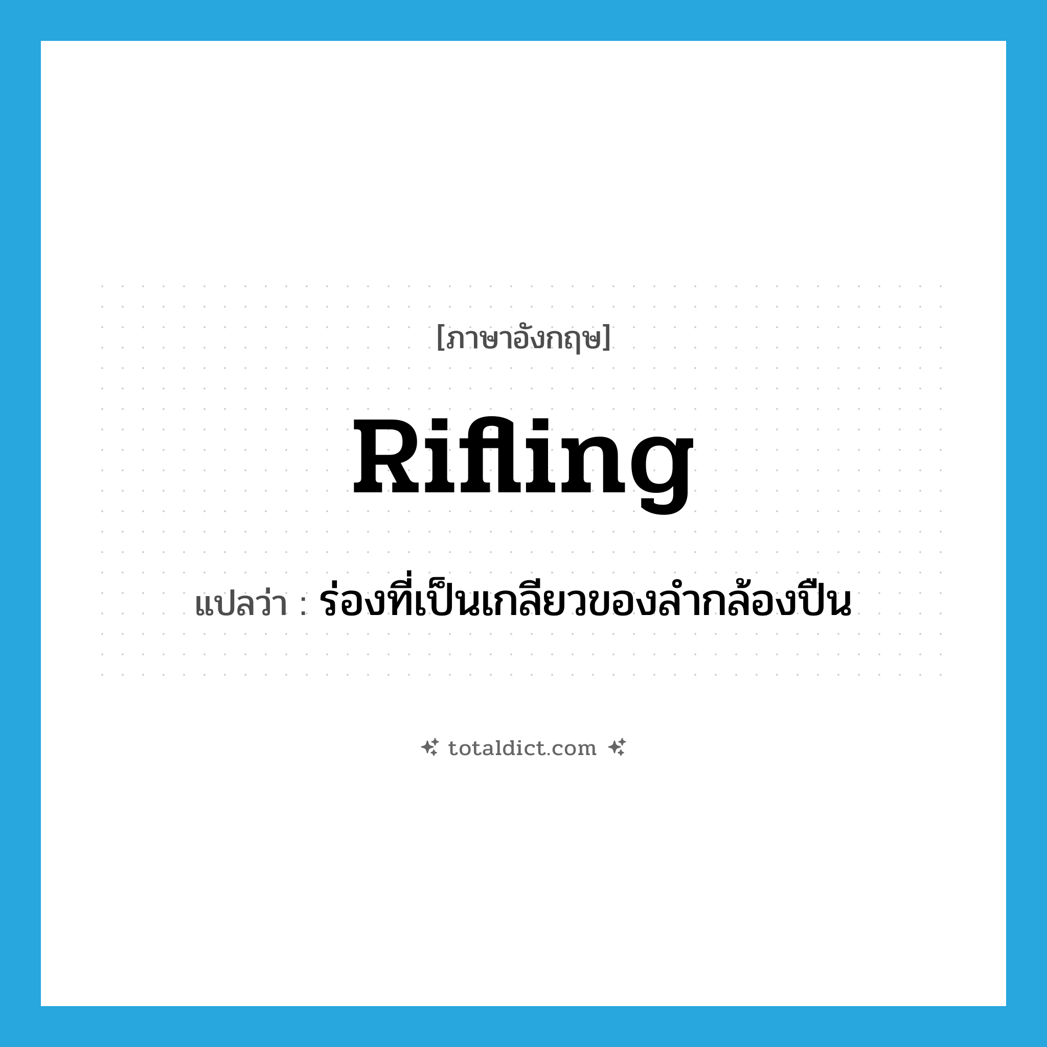 rifling แปลว่า?, คำศัพท์ภาษาอังกฤษ rifling แปลว่า ร่องที่เป็นเกลียวของลำกล้องปืน ประเภท N หมวด N
