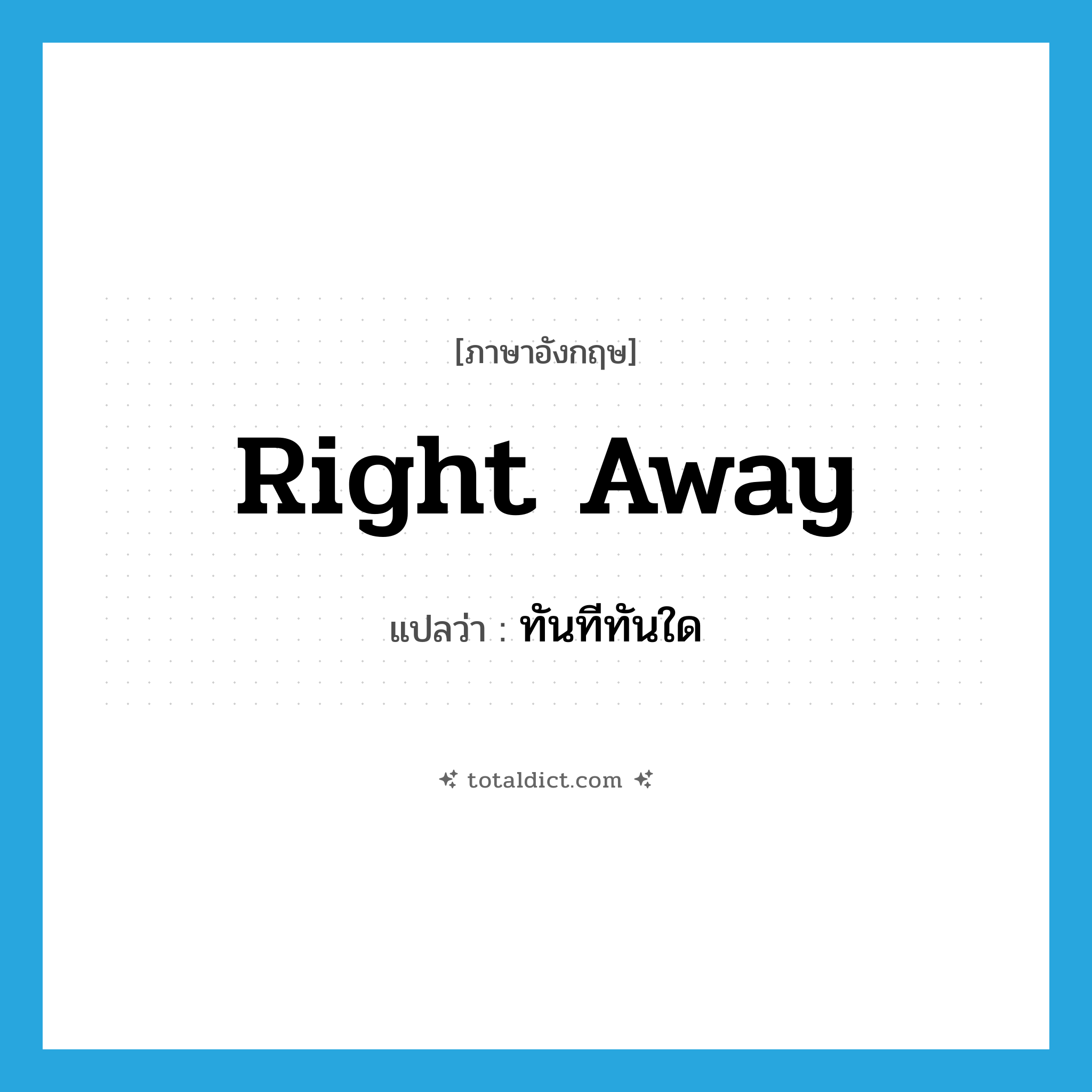 right away แปลว่า?, คำศัพท์ภาษาอังกฤษ right away แปลว่า ทันทีทันใด ประเภท IDM หมวด IDM