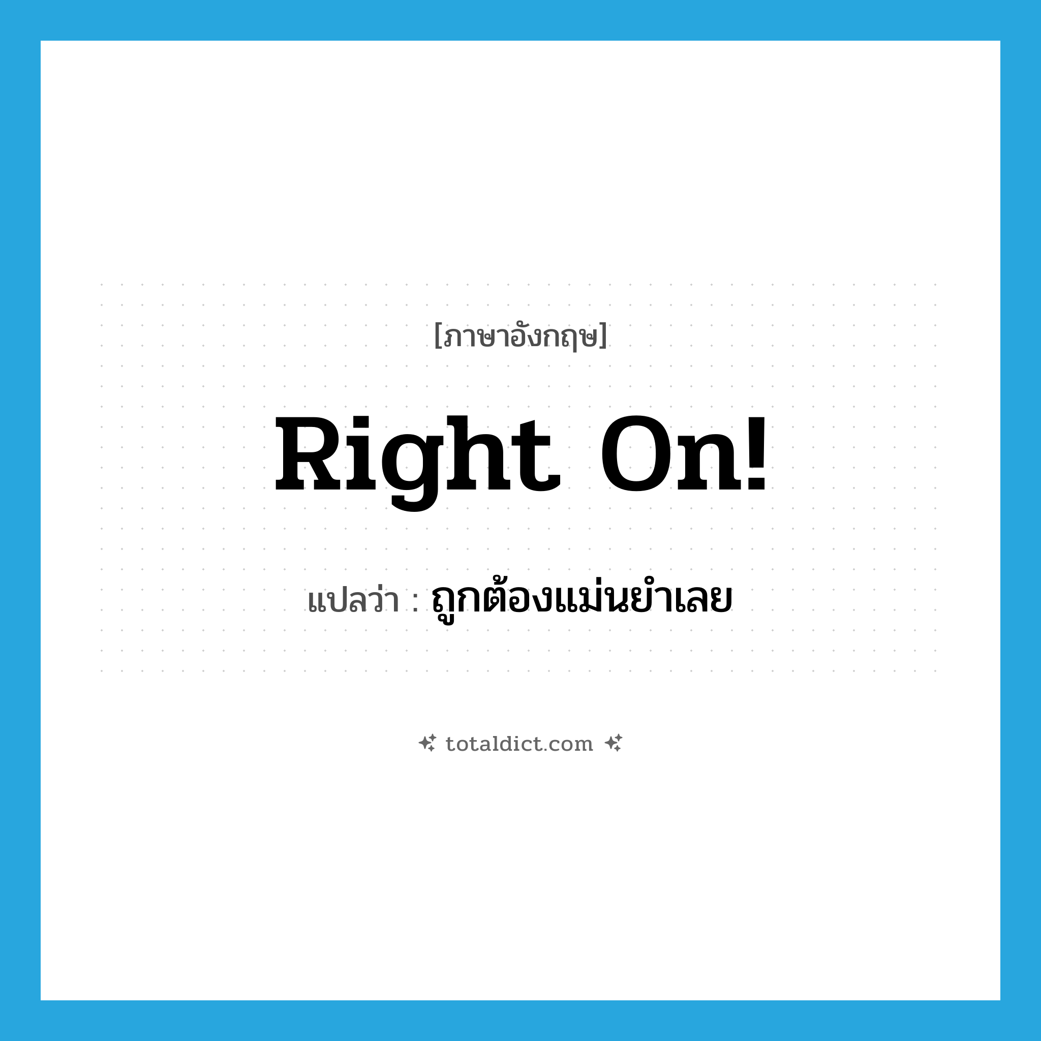 Right on! แปลว่า?, คำศัพท์ภาษาอังกฤษ Right on! แปลว่า ถูกต้องแม่นยำเลย ประเภท IDM หมวด IDM