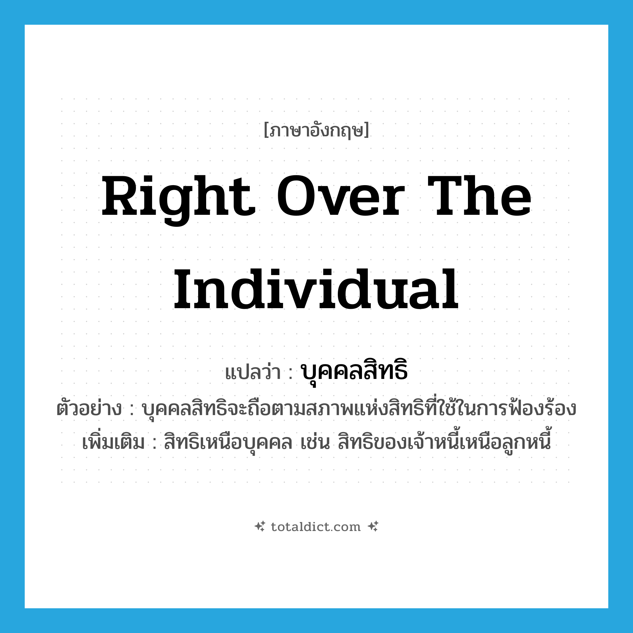 right over the individual แปลว่า?, คำศัพท์ภาษาอังกฤษ right over the individual แปลว่า บุคคลสิทธิ ประเภท N ตัวอย่าง บุคคลสิทธิจะถือตามสภาพแห่งสิทธิที่ใช้ในการฟ้องร้อง เพิ่มเติม สิทธิเหนือบุคคล เช่น สิทธิของเจ้าหนี้เหนือลูกหนี้ หมวด N